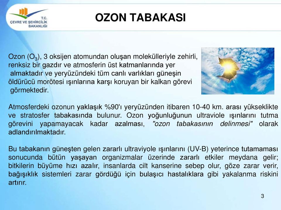 Ozon yoğunluğunun ultraviole ışınlarını tutma görevini yapamayacak kadar azalması, "ozon tabakasının delinmesi" olarak adlandırılmaktadır.