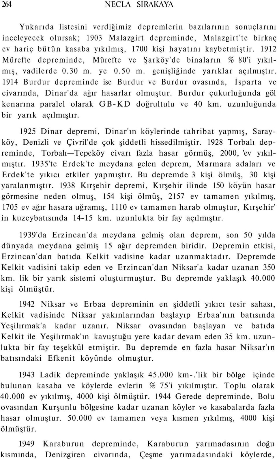 1914 Burdur depreminde ise Burdur ve Burdur ovasında, İsparta ve civarında, Dinar'da ağır hasarlar olmuştur. Burdur çukurluğunda göl kenarına paralel olarak GB-KD doğrultulu ve 40 km.