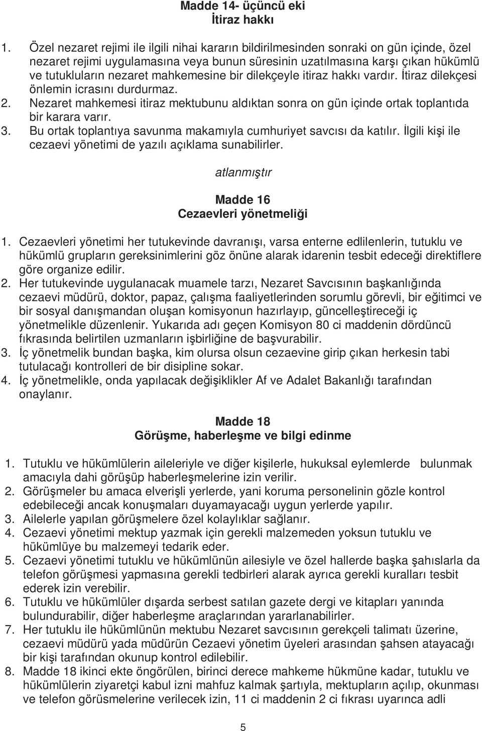 mahkemesine bir dilekçeyle itiraz hakkı vardır. İtiraz dilekçesi önlemin icrasını durdurmaz. 2. Nezaret mahkemesi itiraz mektubunu aldıktan sonra on gün içinde ortak toplantıda bir karara varır. 3.