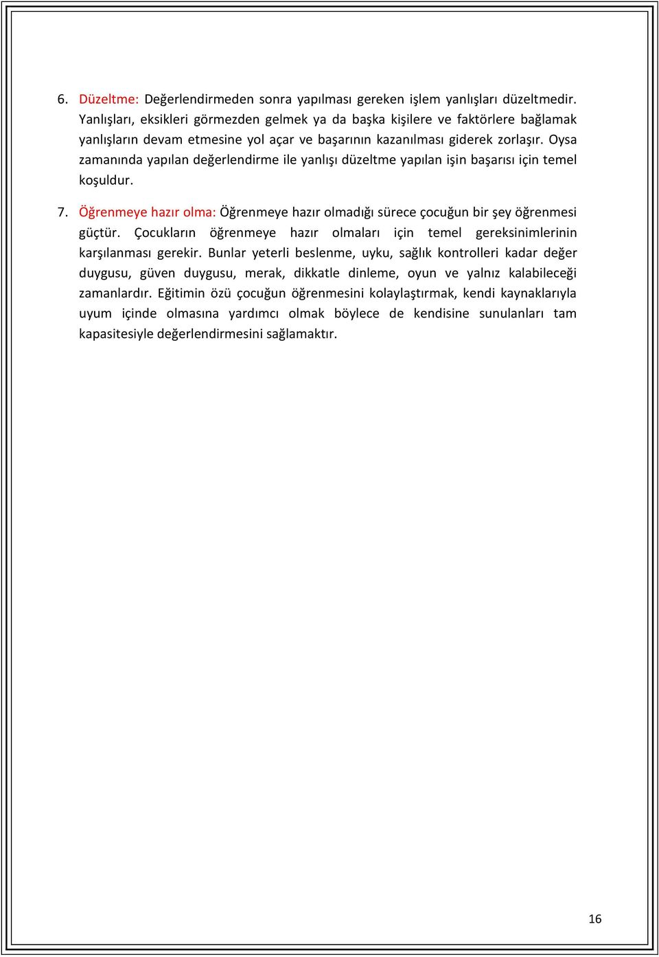 Oysa zamanında yapılan değerlendirme ile yanlışı düzeltme yapılan işin başarısı için temel koşuldur. 7. Öğrenmeye hazır olma: Öğrenmeye hazır olmadığı sürece çocuğun bir şey öğrenmesi güçtür.