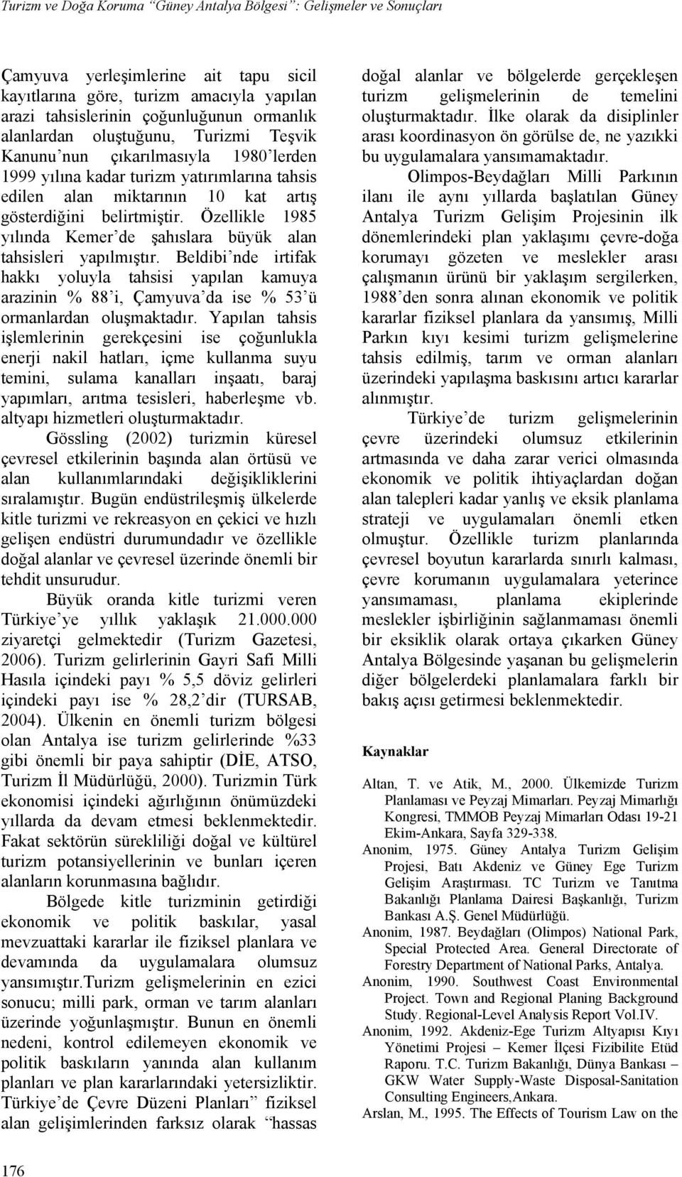 Özellikle 1985 yılında Kemer de şahıslara büyük alan tahsisleri yapılmıştır. Beldibi nde irtifak hakkı yoluyla tahsisi yapılan kamuya arazinin % 88 i, Çamyuva da ise % 53 ü ormanlardan oluşmaktadır.