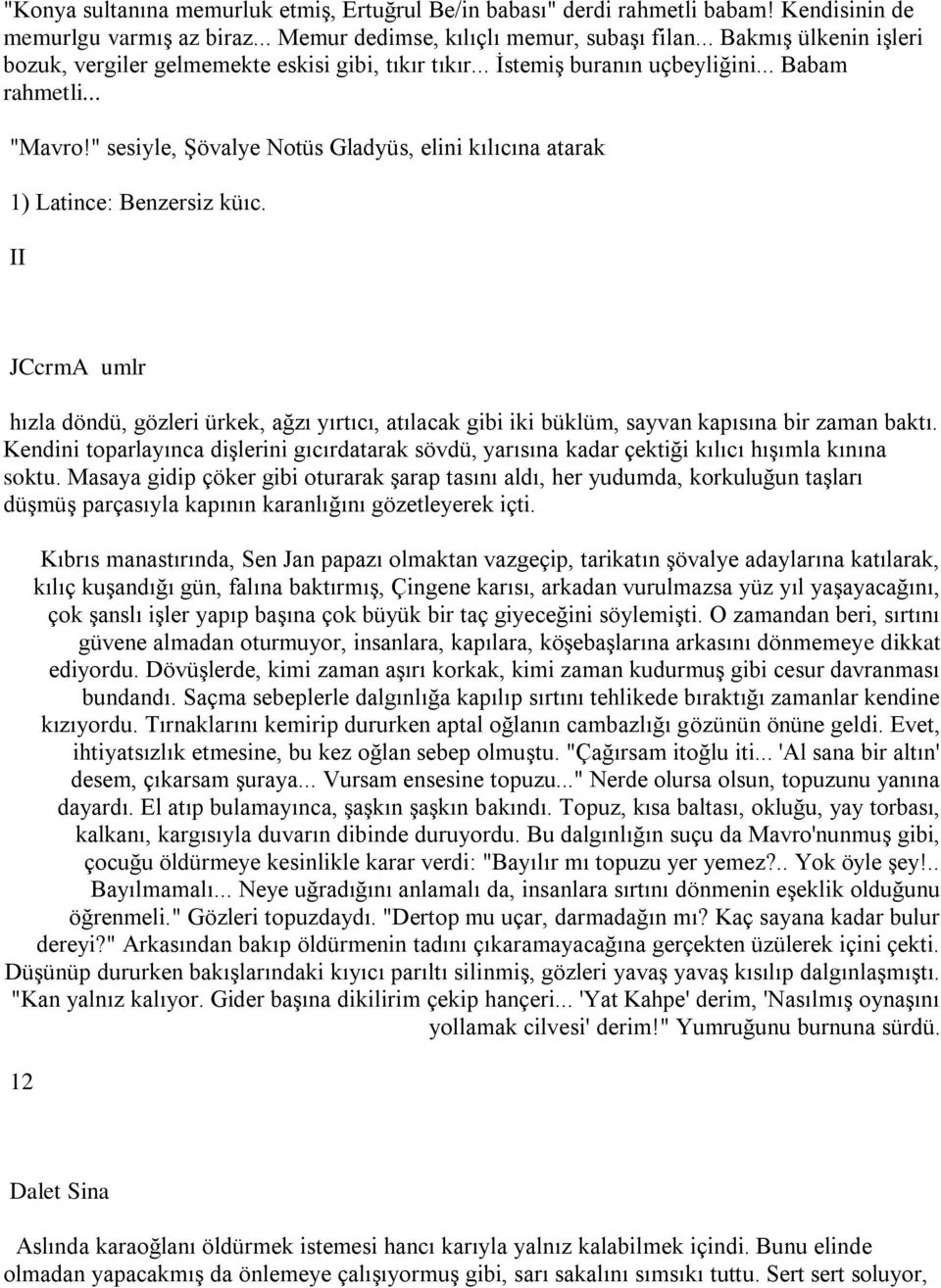 " sesiyle, Şövalye Notüs Gladyüs, elini kılıcına atarak 1) Latince: Benzersiz küıc. II JCcrmA umlr hızla döndü, gözleri ürkek, ağzı yırtıcı, atılacak gibi iki büklüm, sayvan kapısına bir zaman baktı.