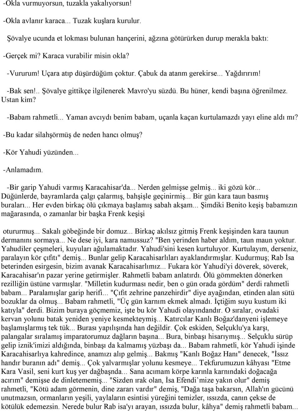 Ustan kim? -Babam rahmetli... Yaman avcıydı benim babam, uçanla kaçan kurtulamazdı yayı eline aldı mı? -Bu kadar silahşörmüş de neden hancı olmuş? -Kör Yahudi yüzünden... -Anlamadım.