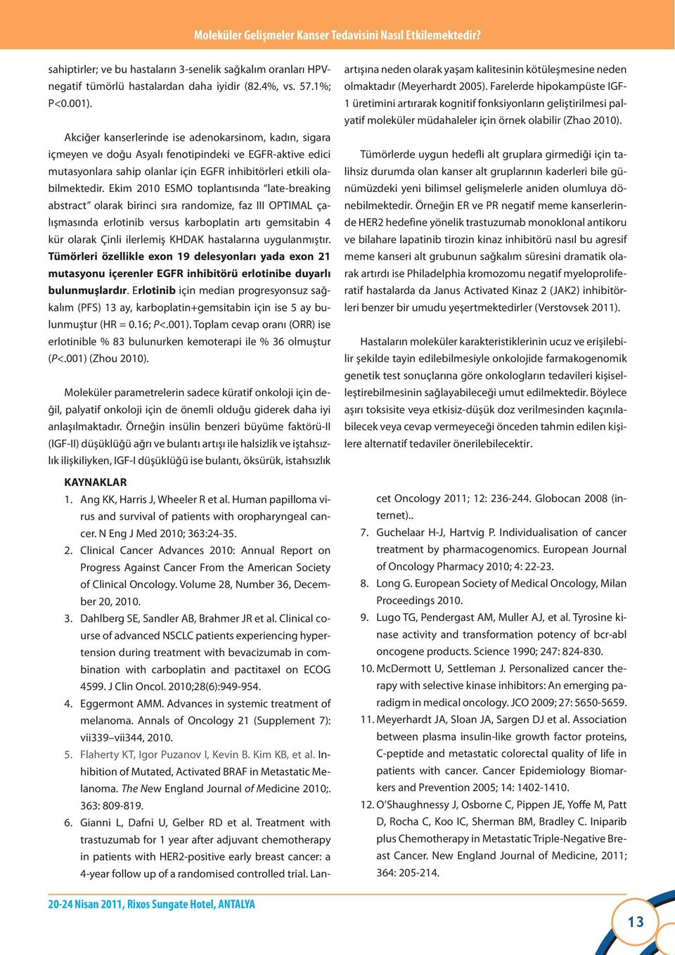 Tümörlerde uygun hedeli alt gruplara girmediği için talihsiz durumda olan kanser alt gruplarının kaderleri bile günümüzdeki yeni bilimsel gelişmelerle aniden olumluya dönebilmektedir.