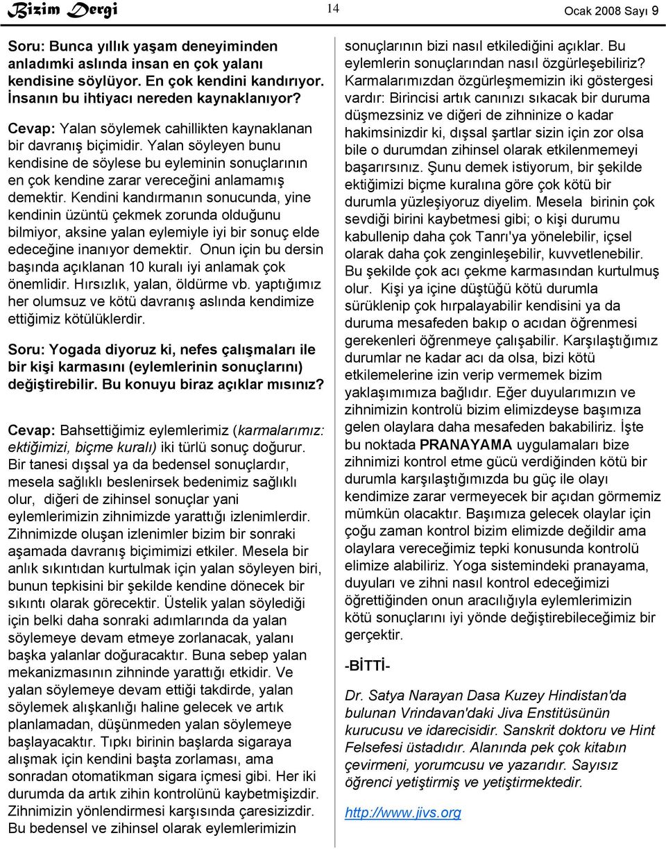 Kendini kandırmanın sonucunda, yine kendinin üzüntü çekmek zorunda olduğunu bilmiyor, aksine yalan eylemiyle iyi bir sonuç elde edeceğine inanıyor demektir.