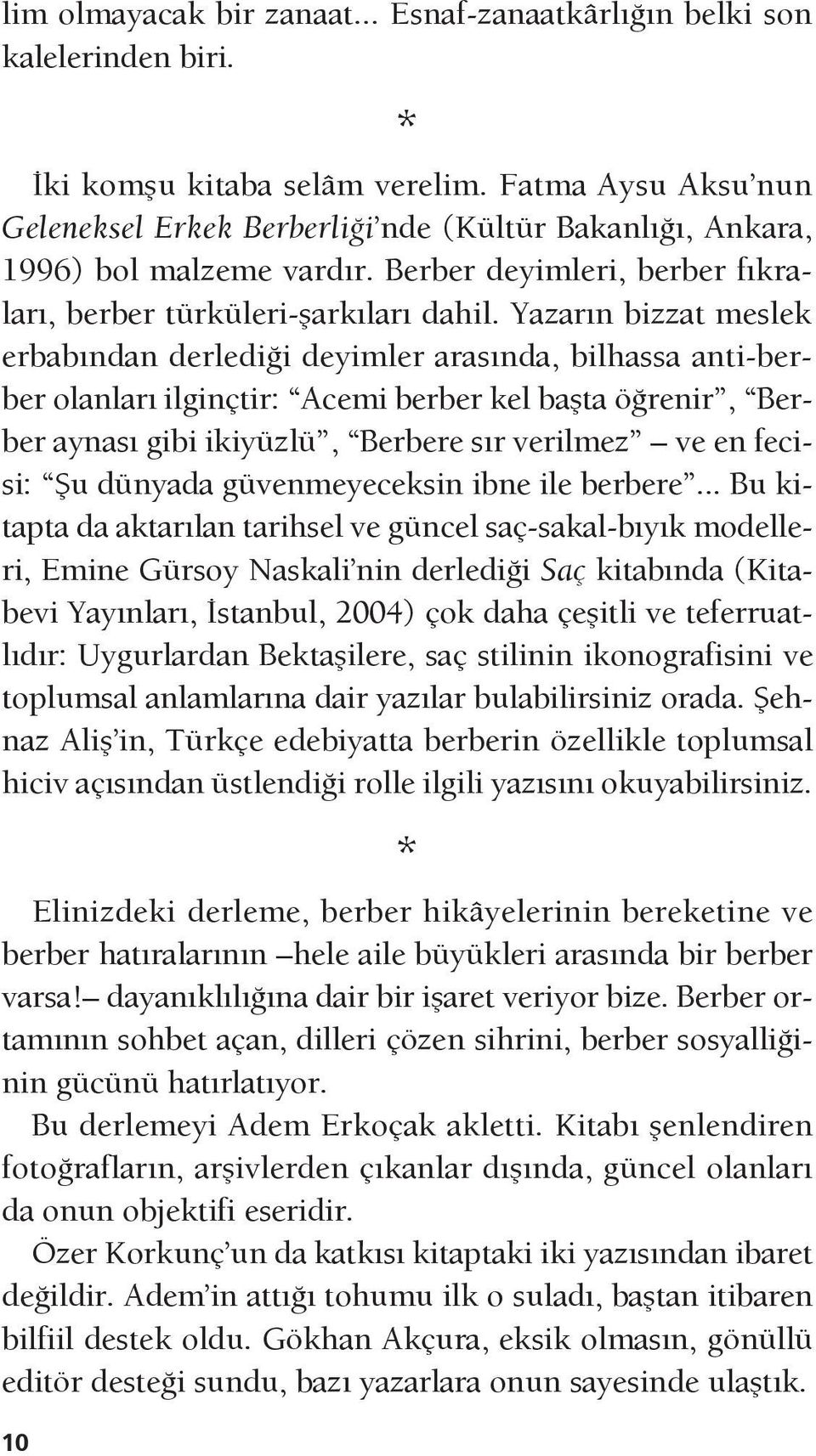 Yazarın bizzat meslek erbabından derlediği deyimler arasında, bilhassa anti-berber olanları ilginçtir: Acemi berber kel başta öğrenir, Berber aynası gibi ikiyüzlü, Berbere sır verilmez ve en fecisi: