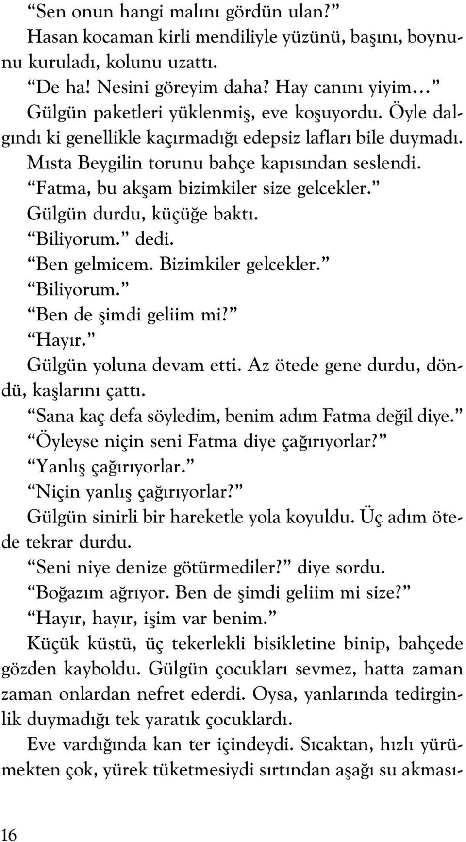 Ben gelmicem. Bizimkiler gelcekler. Biliyorum. Ben de flimdi geliim mi? Hay r. Gülgün yoluna devam etti. Az ötede gene durdu, döndü, kafllar n çatt.