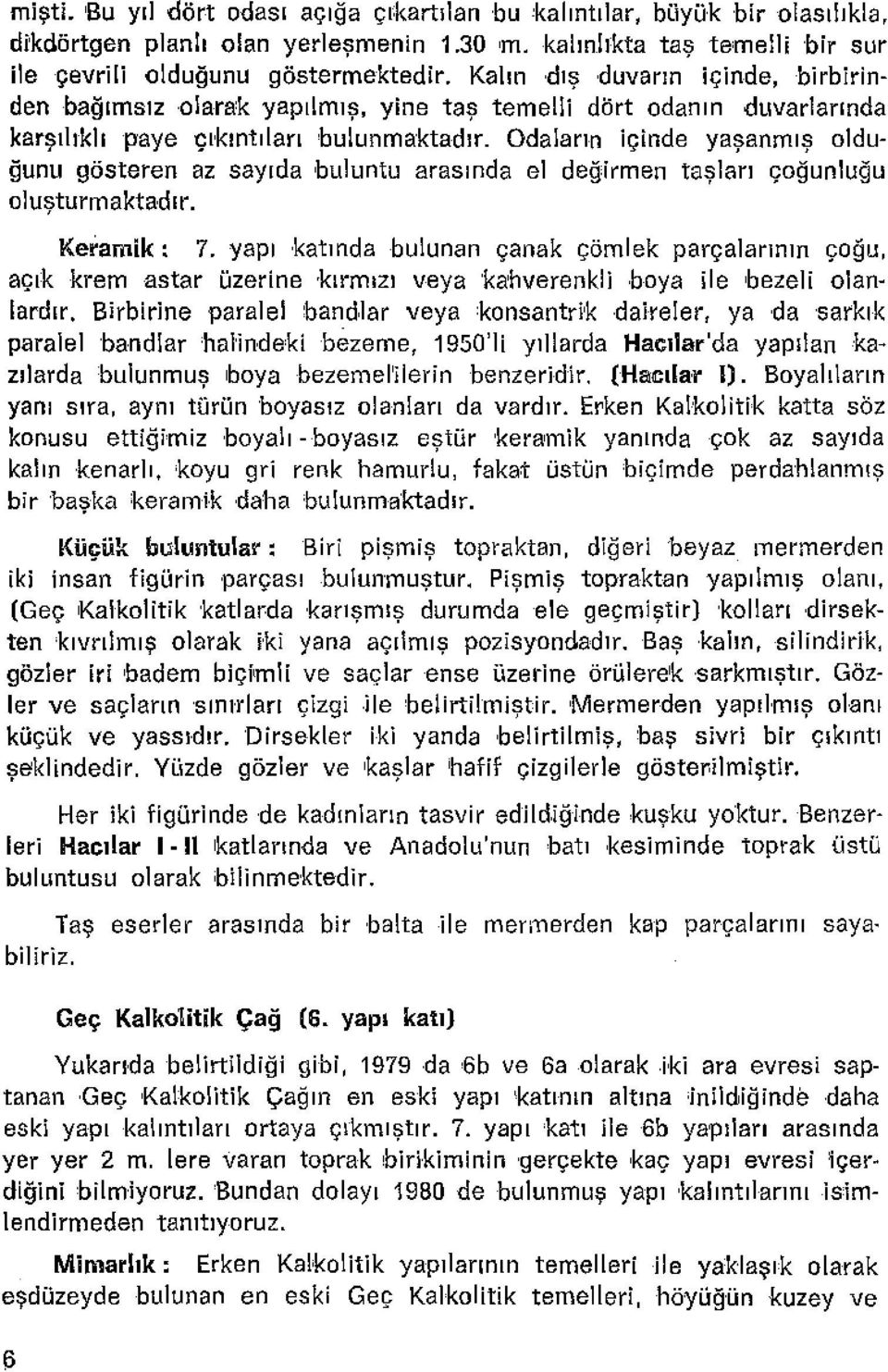 Odaların içinde yaşanmış olduğunu gösteren az sayıda buluntu arasında el değtrrnen taşları çoğunluğu oluşturmaktadır. Keramik: 7.