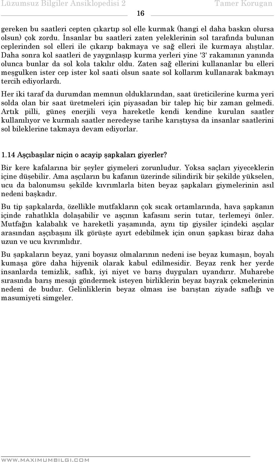 Daha sonra kol saatleri de yaygınlaşıp kurma yerleri yine '3' rakamının yanında olunca bunlar da sol kola takılır oldu.