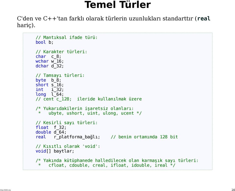 c_128; ileride kullanılmak üzere /* Yukarıdakilerin işaretsiz olanları: * ubyte, ushort, uint, ulong, ucent */ // Kesirli sayı türleri: float f_32; double