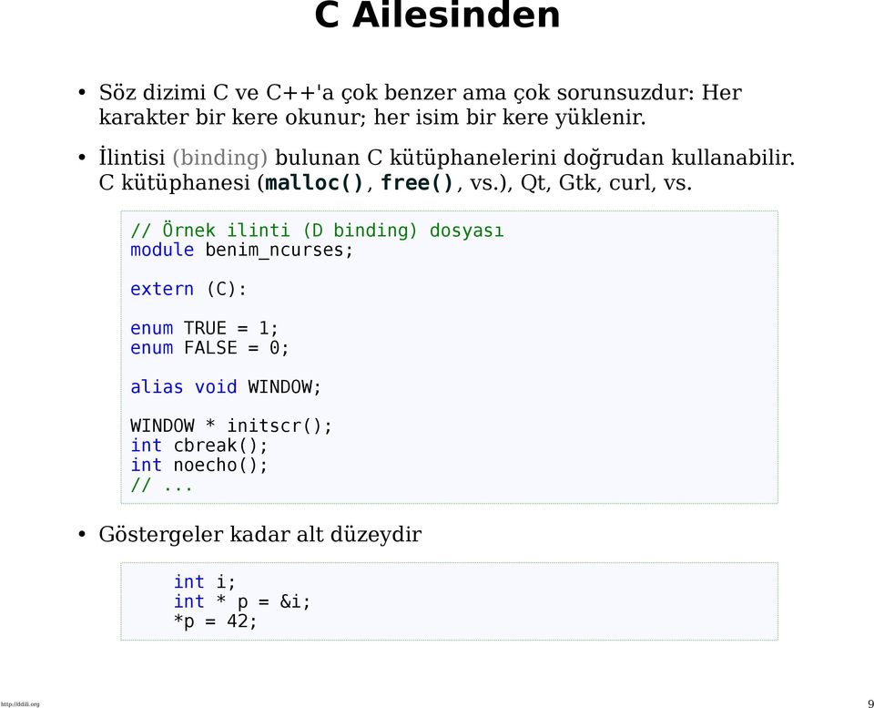 // Örnek ilinti (D binding) dosyası module benim_ncurses; extern (C): enum TRUE = 1; enum FALSE = 0; alias void WINDOW;