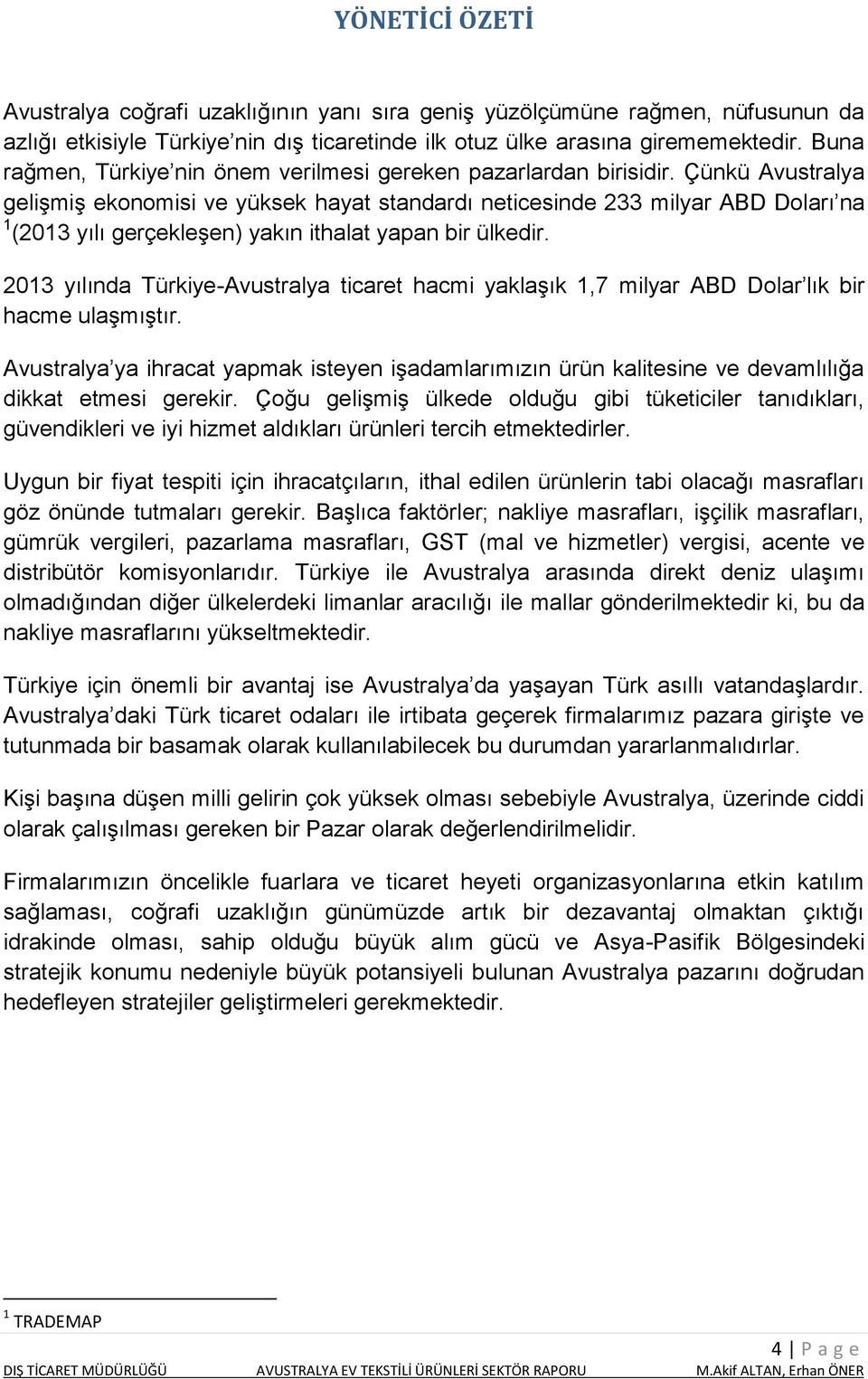 Çünkü Avustralya gelişmiş ekonomisi ve yüksek hayat standardı neticesinde 233 milyar ABD Doları na 1 (2013 yılı gerçekleşen) yakın ithalat yapan bir ülkedir.