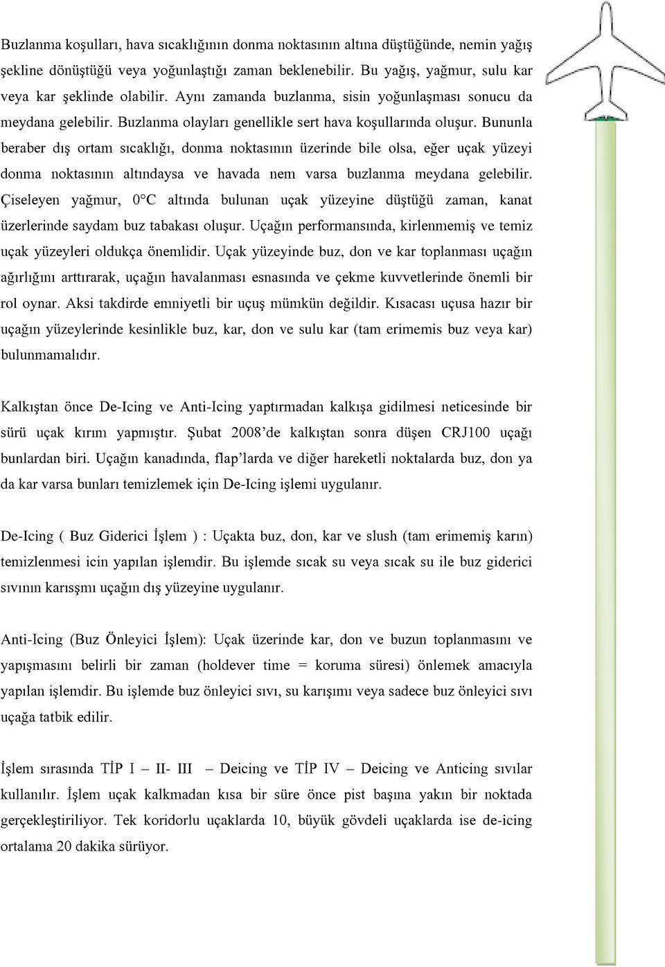 Bununla beraber dış ortam sıcaklığı, donma noktasının üzerinde bile olsa, eğer uçak yüzeyi donma noktasının altındaysa ve havada nem varsa buzlanma meydana gelebilir.