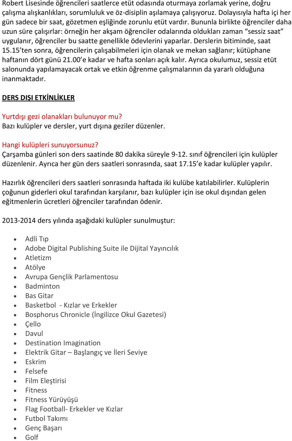 Bununla birlikte öğrenciler daha uzun süre çalışırlar: örneğin her akşam öğrenciler odalarında oldukları zaman sessiz saat uygulanır, öğrenciler bu saatte genellikle ödevlerini yaparlar.