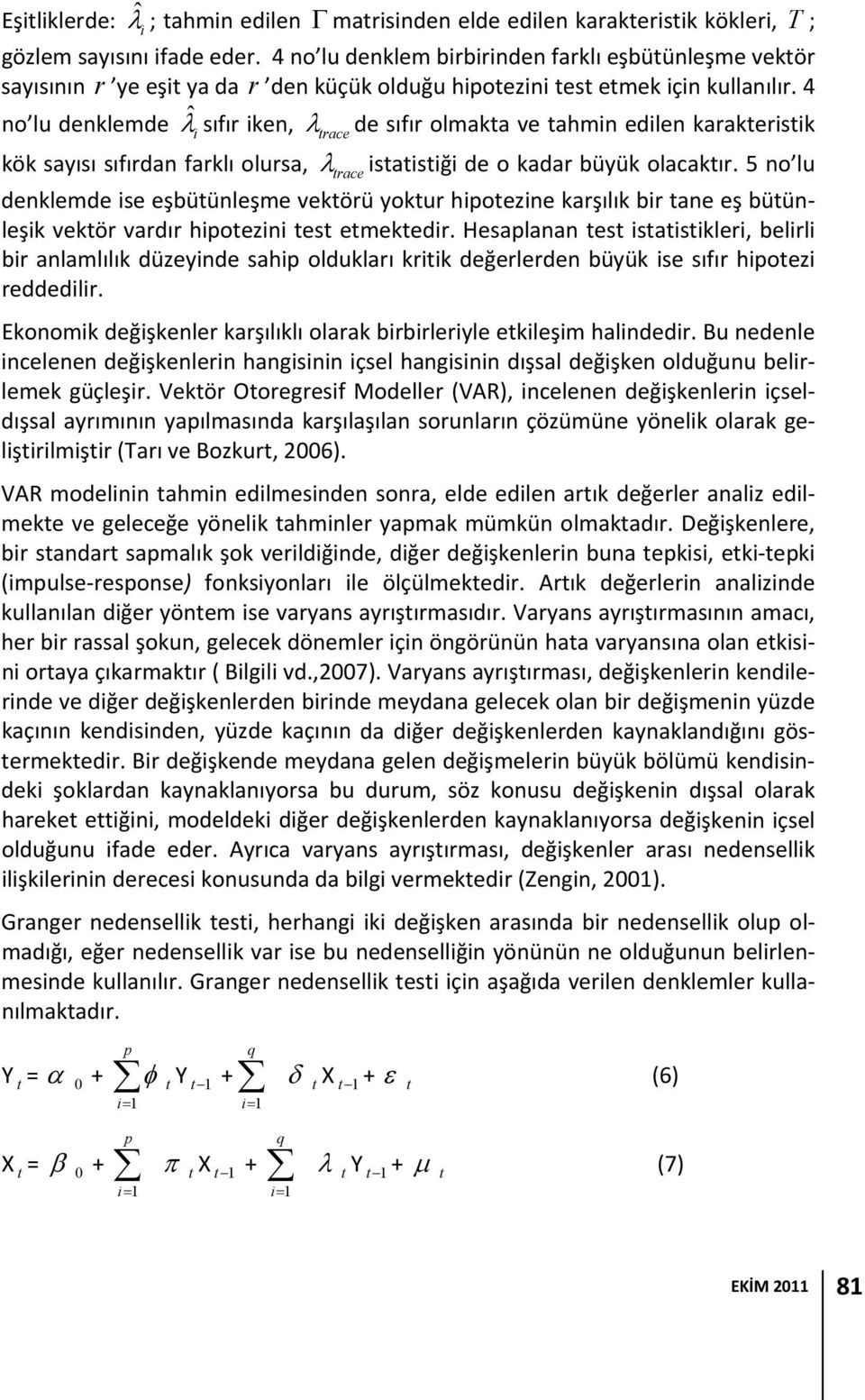 4 no lu denklemde ˆi sıfır iken, trace de sıfır olmakta ve tahmin edilen karakteristik kök sayısı sıfırdan farklı olursa, trace istatistiği de o kadar büyük olacaktır.