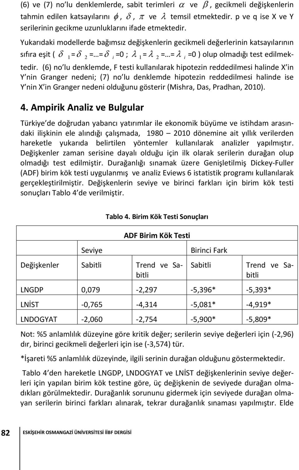 (6) no lu denklemde, F testi kullanılarak hipotezin reddedilmesi halinde X in Y nin Granger nedeni; (7) no lu denklemde hipotezin reddedilmesi halinde ise Y nin X in Granger nedeni olduğunu gösterir