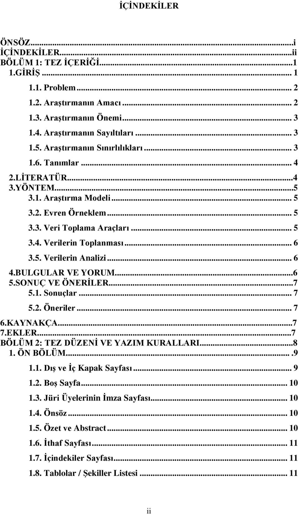 .. 6 4.BULGULAR VE YORUM...6 5.SONUÇ VE ÖNERİLER...7 5.1. Sonuçlar... 7 5.2. Öneriler... 7 6.KAYNAKÇA...7 7.EKLER...7 BÖLÜM 2: TEZ DÜZENİ VE YAZIM KURALLARI...8 1. ÖN BÖLÜM....9 1.1. Dış ve İç Kapak Sayfası.