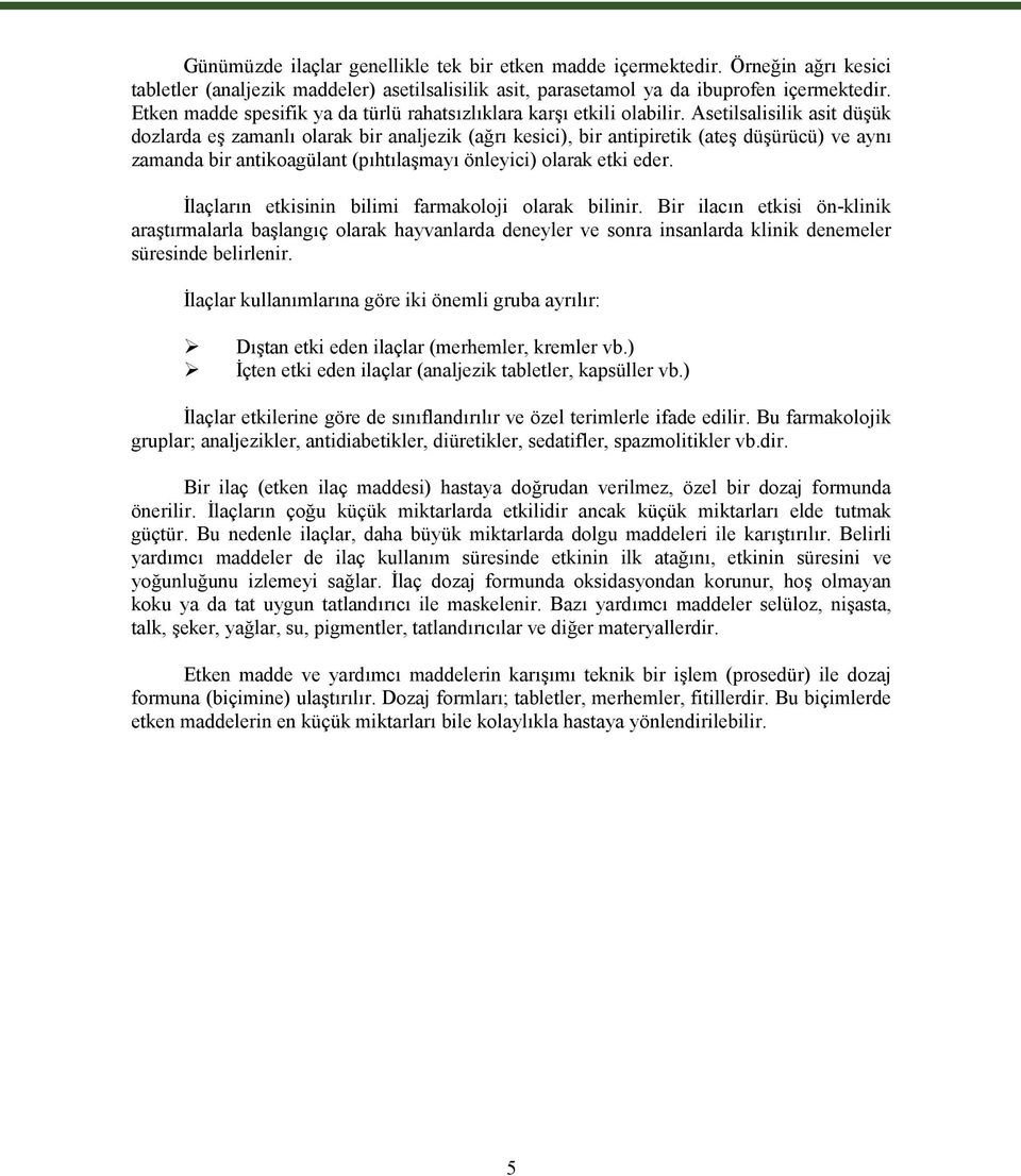 Asetilsalisilik asit düşük dozlarda eş zamanlı olarak bir analjezik (ağrı kesici), bir antipiretik (ateş düşürücü) ve aynı zamanda bir antikoagülant (pıhtılaşmayı önleyici) olarak etki eder.