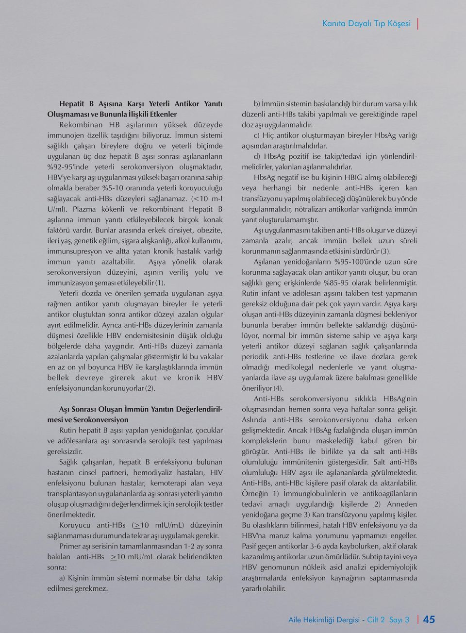 yüksek başarı oranına sahip olmakla beraber %5-10 oranında yeterli koruyuculuğu sağlayacak anti-hbs düzeyleri sağlanamaz. (<10 m-i U/ml).