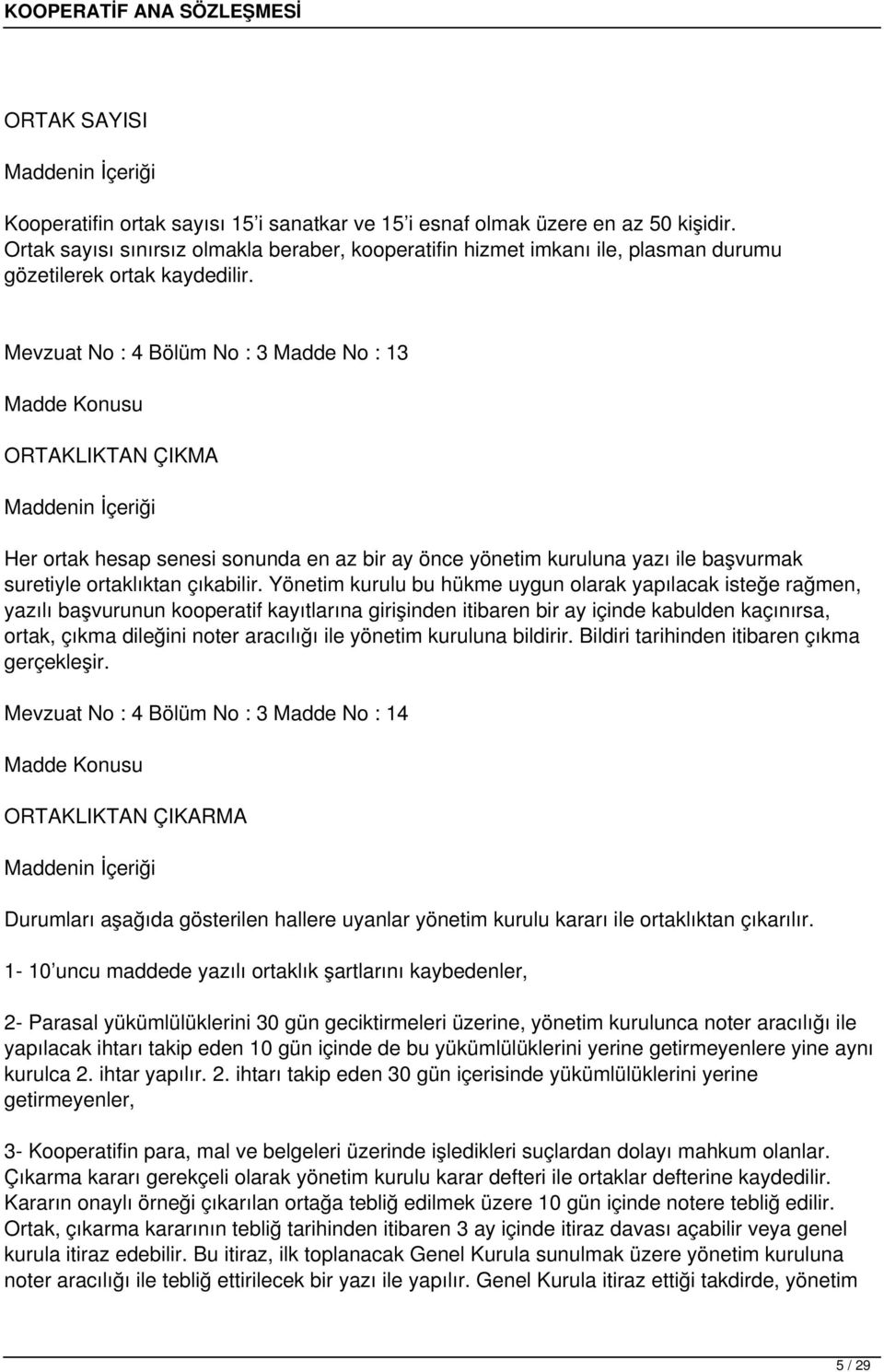 Mevzuat No : 4 Bölüm No : 3 Madde No : 13 ORTAKLIKTAN ÇIKMA Her ortak hesap senesi sonunda en az bir ay önce yönetim kuruluna yazı ile başvurmak suretiyle ortaklıktan çıkabilir.