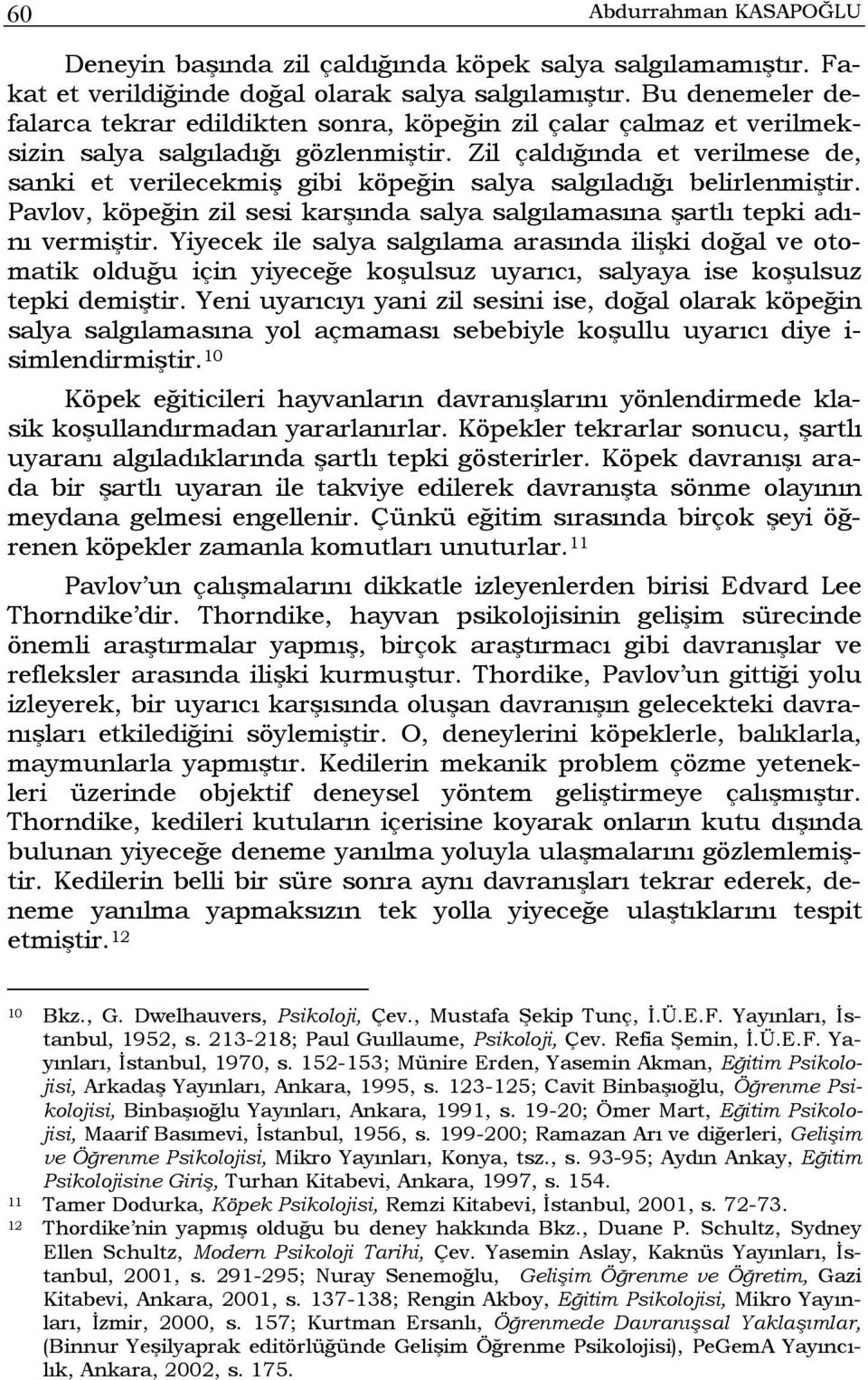 Zil çaldığında et verilmese de, sanki et verilecekmiş gibi köpeğin salya salgıladığı belirlenmiştir. Pavlov, köpeğin zil sesi karşında salya salgılamasına şartlı tepki adını vermiştir.