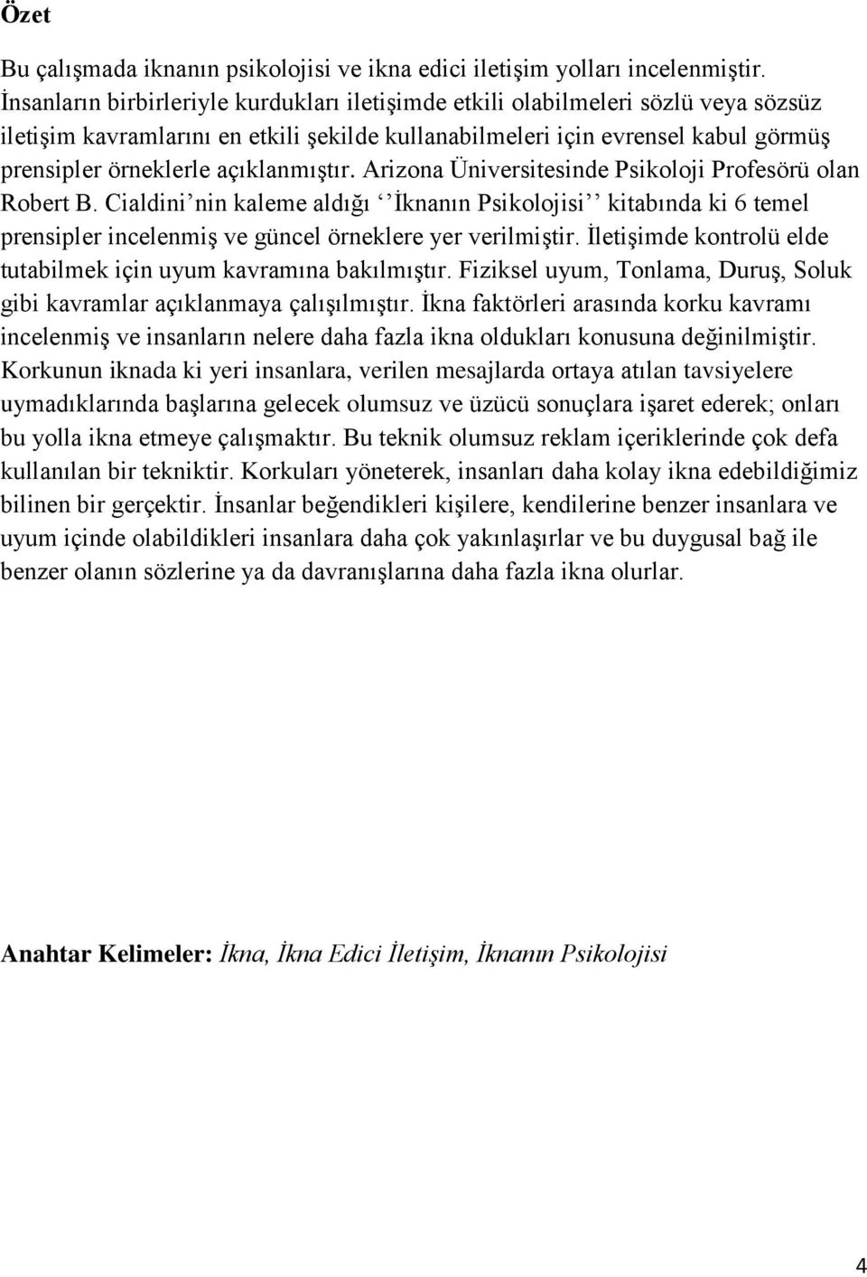 açıklanmıştır. Arizona Üniversitesinde Psikoloji Profesörü olan Robert B. Cialdini nin kaleme aldığı İknanın Psikolojisi kitabında ki 6 temel prensipler incelenmiş ve güncel örneklere yer verilmiştir.