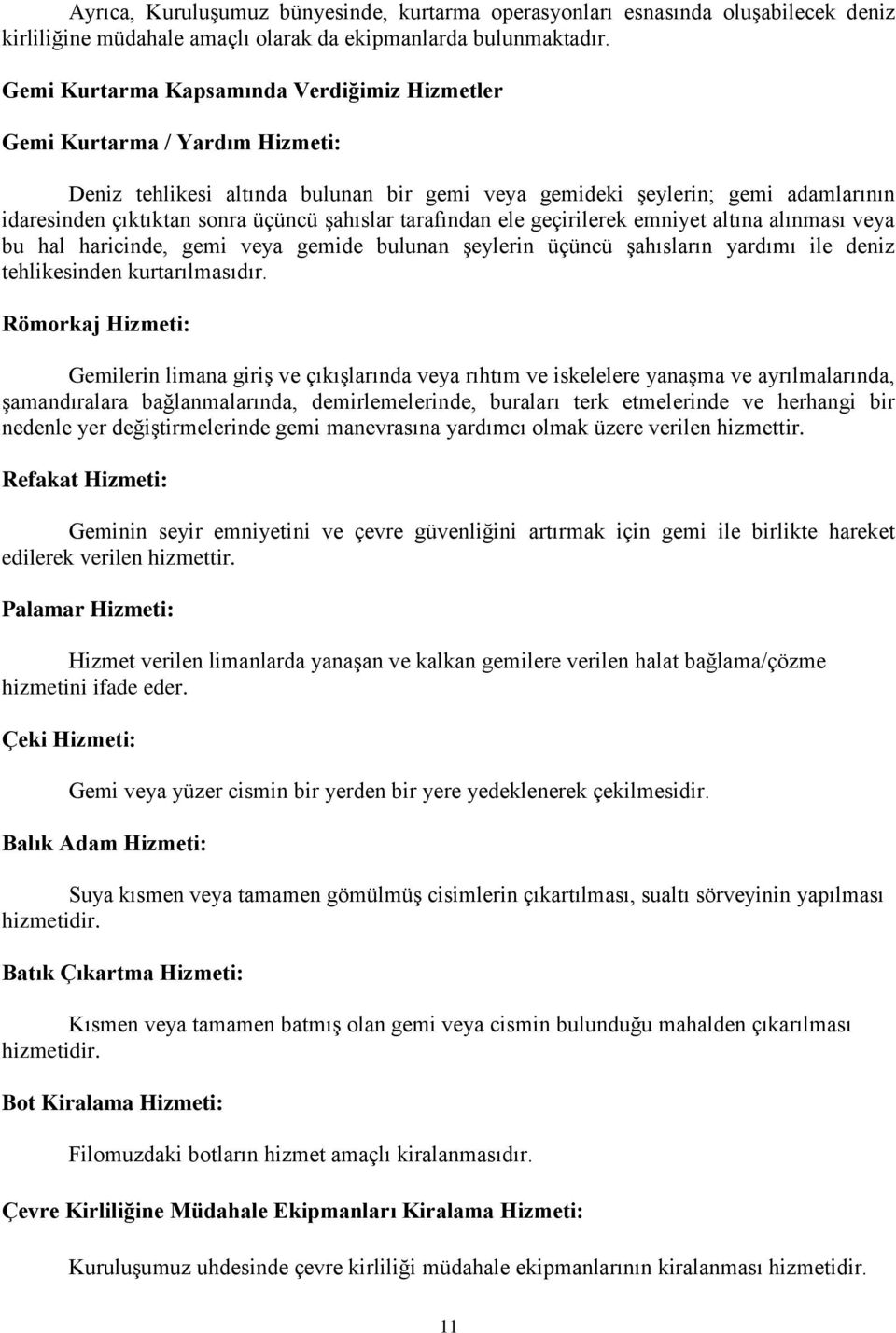 şahıslar tarafından ele geçirilerek emniyet altına alınması veya bu hal haricinde, gemi veya gemide bulunan şeylerin üçüncü şahısların yardımı ile deniz tehlikesinden kurtarılmasıdır.