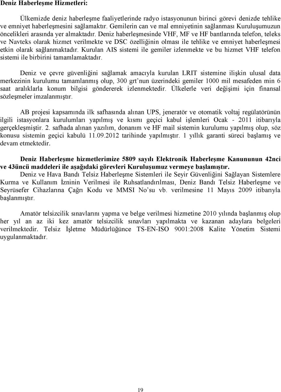 Deniz haberleşmesinde VHF, MF ve HF bantlarında telefon, teleks ve Navteks olarak hizmet verilmekte ve DSC özelliğinin olması ile tehlike ve emniyet haberleşmesi etkin olarak sağlanmaktadır.