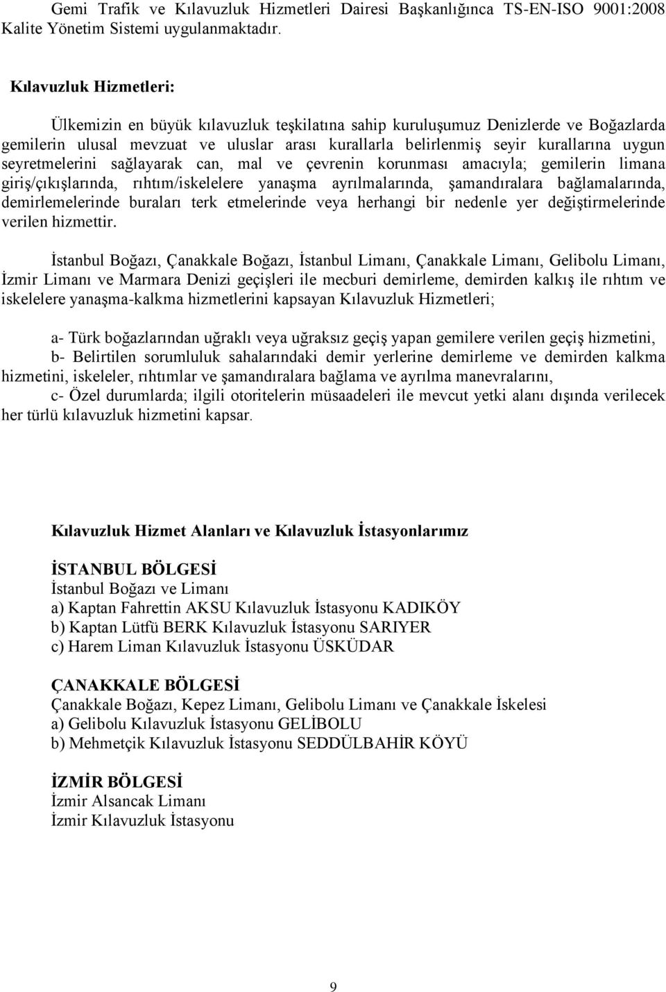 seyretmelerini sağlayarak can, mal ve çevrenin korunması amacıyla; gemilerin limana giriş/çıkışlarında, rıhtım/iskelelere yanaşma ayrılmalarında, şamandıralara bağlamalarında, demirlemelerinde