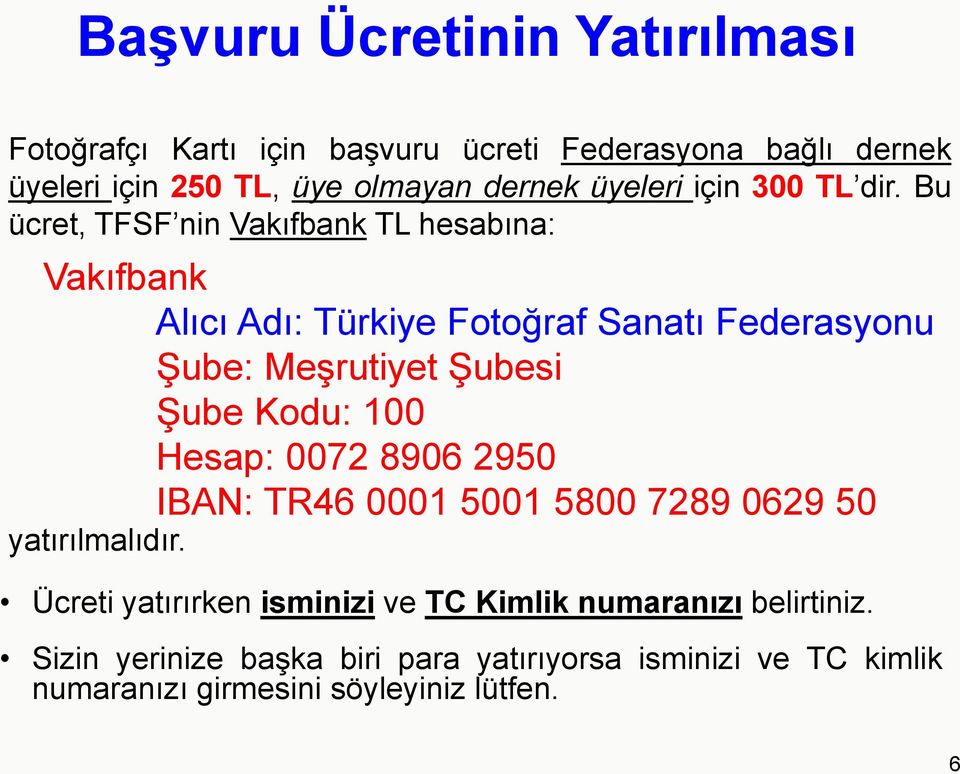 Bu ücret, TFSF nin Vakıfbank TL hesabına: Vakıfbank Alıcı Adı: Türkiye Fotoğraf Sanatı Federasyonu Şube: Meşrutiyet Şubesi Şube Kodu: