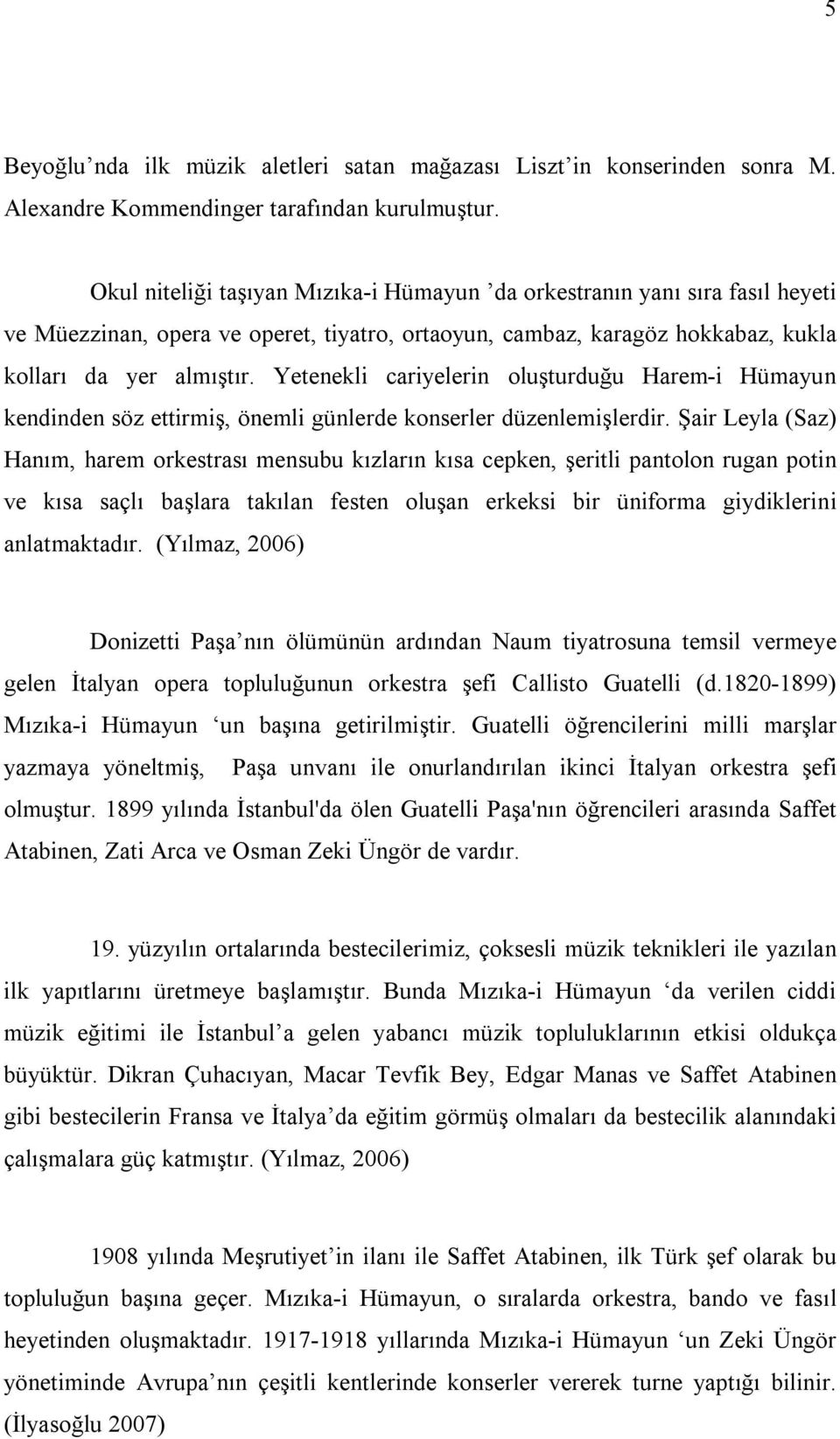 Yetenekli cariyelerin oluşturduğu Harem-i Hümayun kendinden söz ettirmiş, önemli günlerde konserler düzenlemişlerdir.