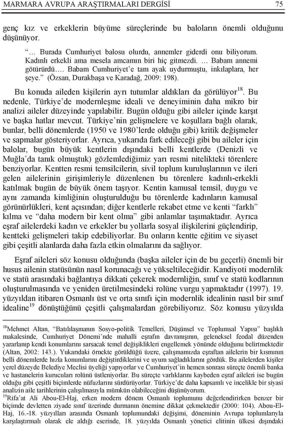 Bu konuda aileden kişilerin ayrı tutumlar aldıkları da görülüyor 18. Bu nedenle, Türkiye de modernleşme ideali ve deneyiminin daha mikro bir analizi aileler düzeyinde yapılabilir.