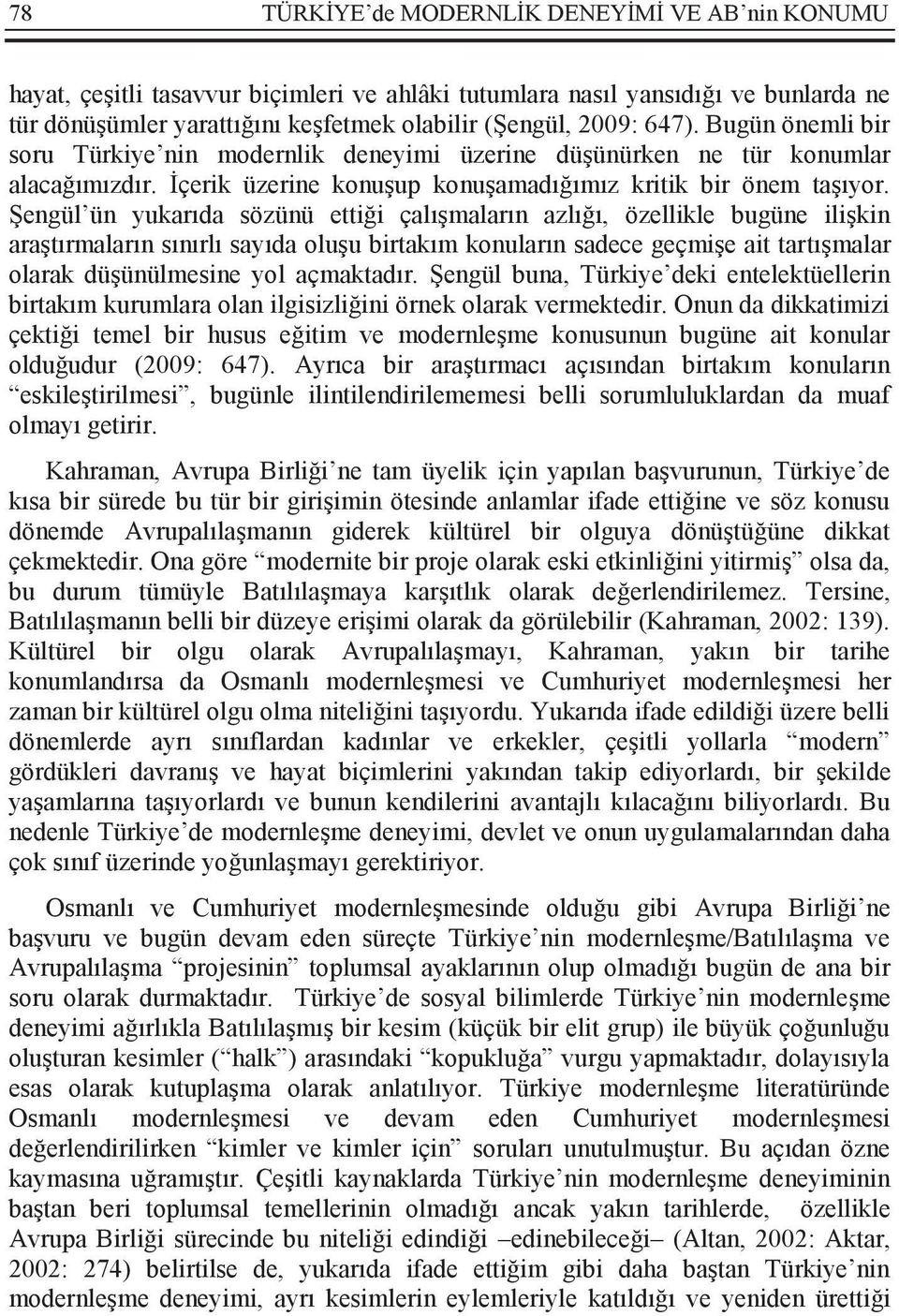 Şengül ün yukarıda sözünü ettiği çalışmaların azlığı, özellikle bugüne ilişkin araştırmaların sınırlı sayıda oluşu birtakım konuların sadece geçmişe ait tartışmalar olarak düşünülmesine yol