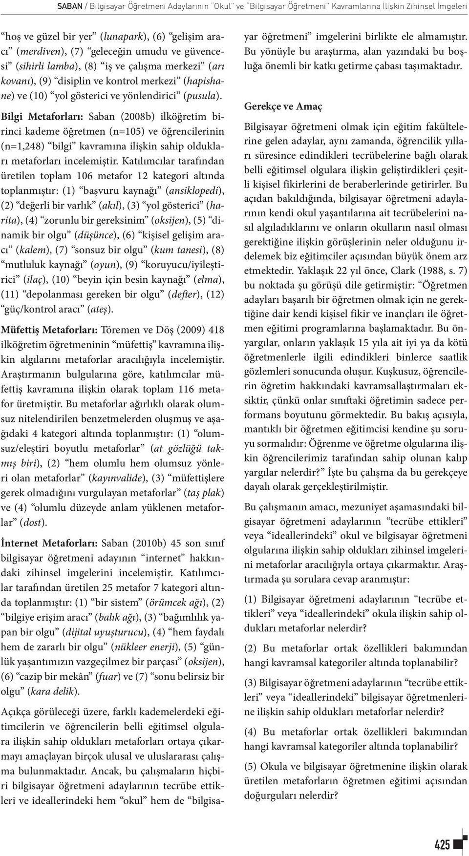 Bilgi Metaforları: Saban (2008b) ilköğretim birinci kademe öğretmen (n=105) ve öğrencilerinin (n=1,248) bilgi kavramına ilişkin sahip oldukları metaforları incelemiştir.