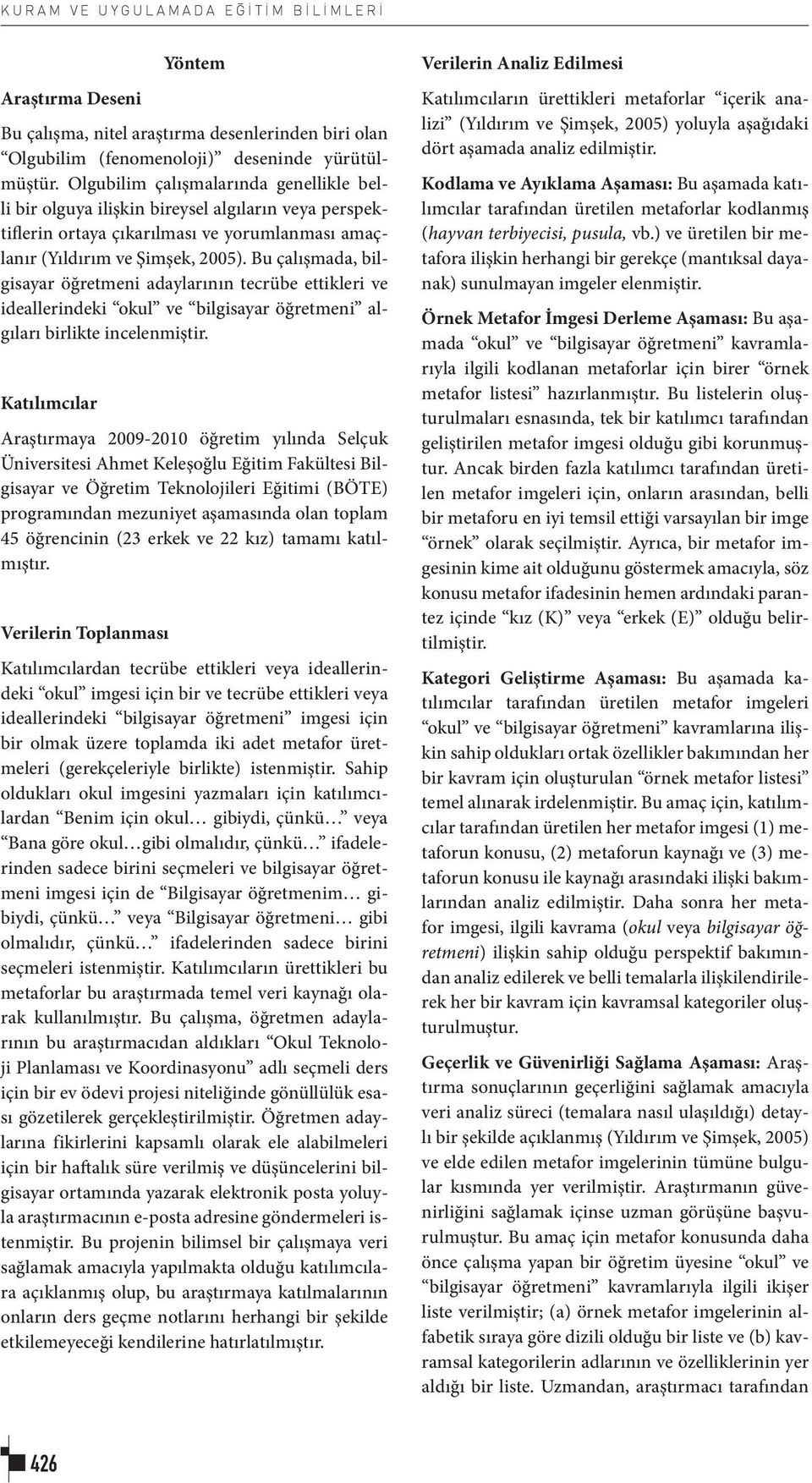 Bu çalışmada, bilgisayar öğretmeni adaylarının tecrübe ettikleri ve ideallerindeki okul ve bilgisayar öğretmeni algıları birlikte incelenmiştir.