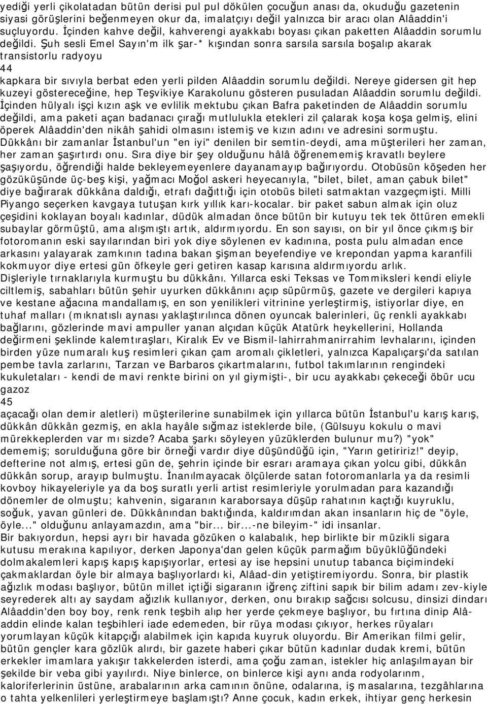 Şuh sesli Emel Sayın'm ilk şar-* kışından sonra sarsıla sarsıla boşalıp akarak transistorlu radyoyu 44 kapkara bir sıvıyla berbat eden yerli pilden Alâaddin sorumlu değildi.