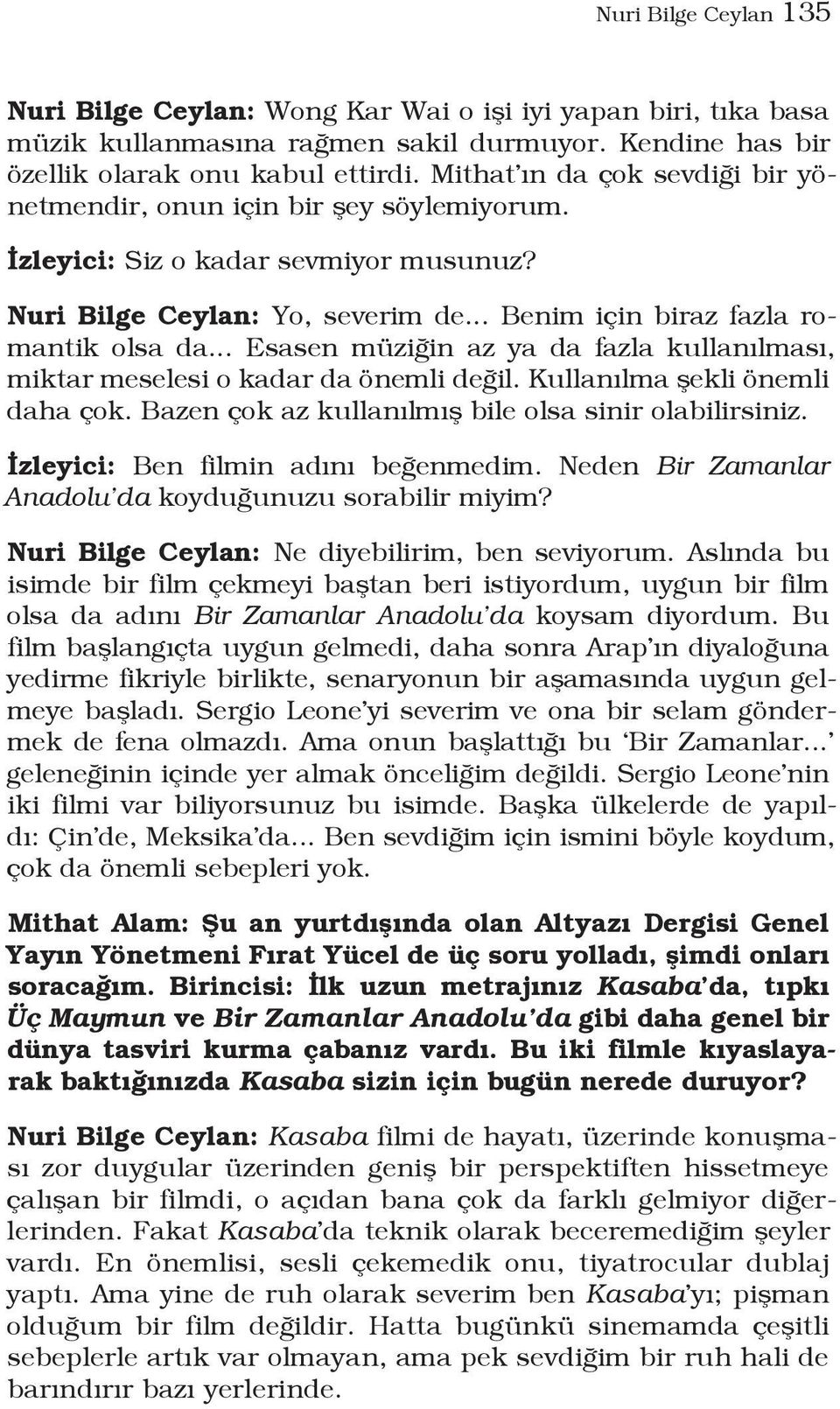 .. Esasen müziğin az ya da fazla kullanılması, miktar meselesi o kadar da önemli değil. Kullanılma şekli önemli daha çok. Bazen çok az kullanılmış bile olsa sinir olabilirsiniz.