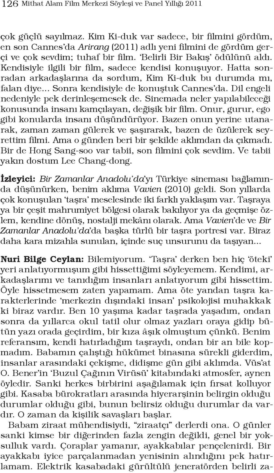 Kendisiyle ilgili bir film, sadece kendisi konuşuyor. Hatta sonradan arkadaşlarına da sordum, Kim Ki-duk bu durumda mı, falan diye... Sonra kendisiyle de konuştuk Cannes da.