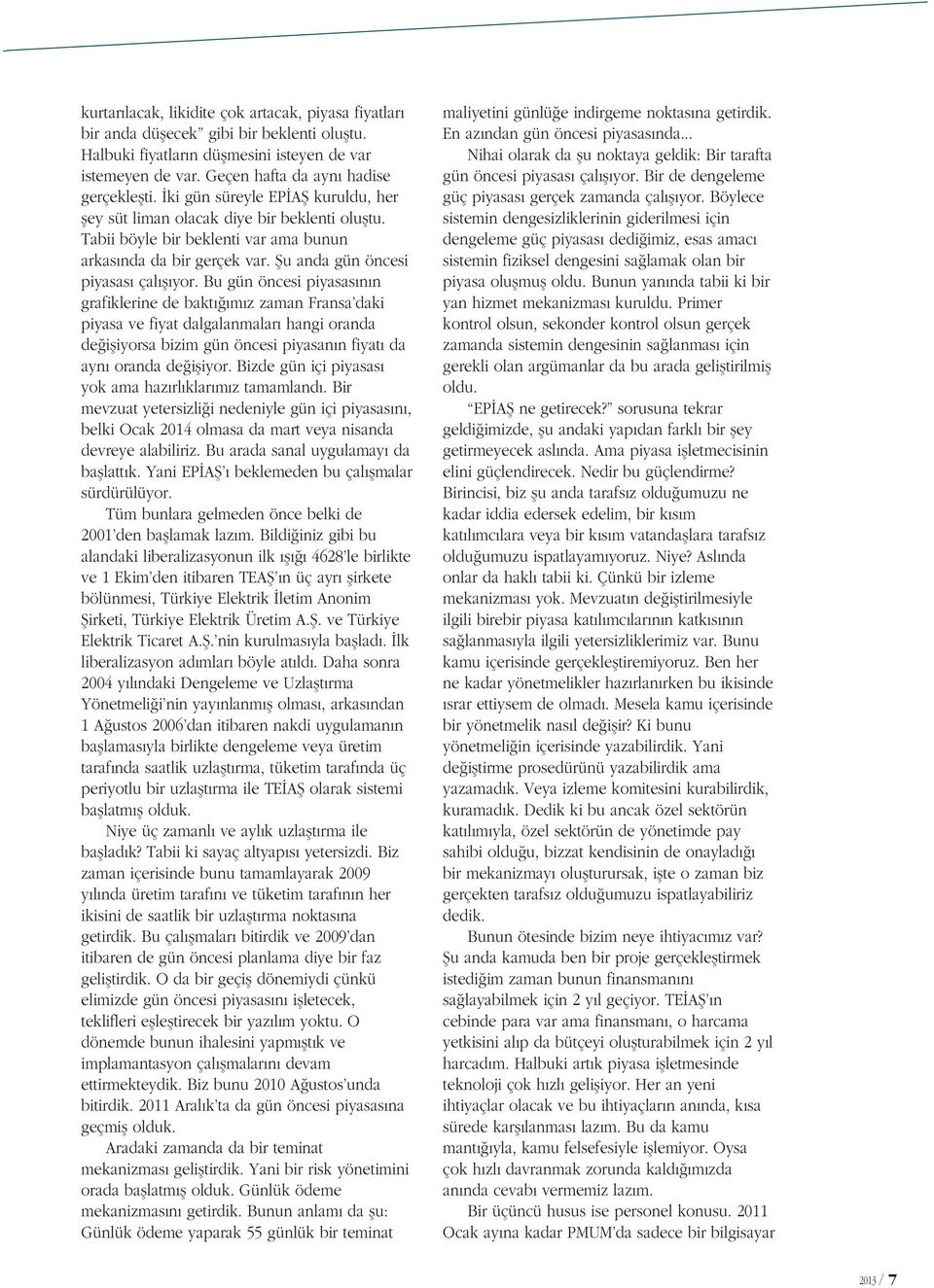 Bu gün öncesi piyasas n n grafiklerine de bakt m z zaman Fransa daki piyasa ve fiyat dalgalanmalar hangi oranda de i iyorsa bizim gün öncesi piyasan n fiyat da ayn oranda de i iyor.