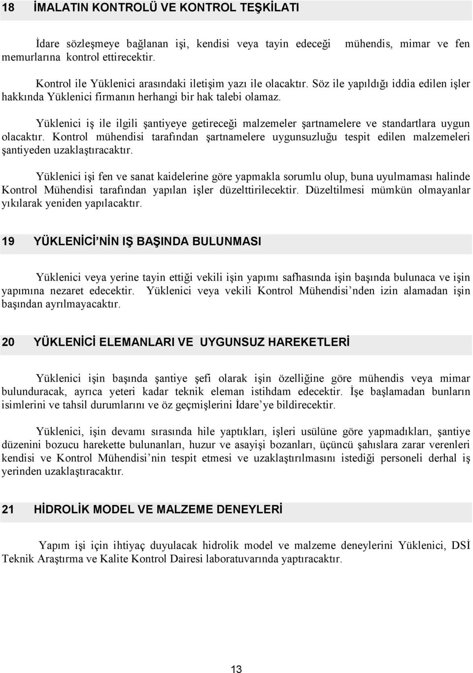 Yüklenici iş ile ilgili şantiyeye getireceği malzemeler şartnamelere ve standartlara uygun olacaktır.