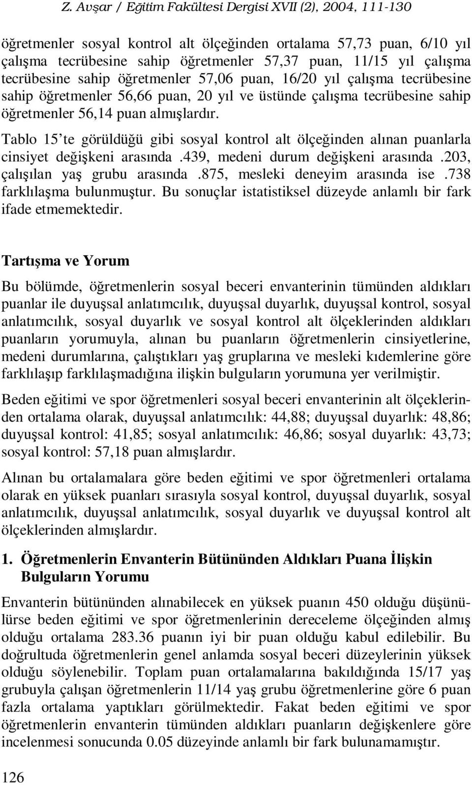 Tablo 15 te görüldüğü gibi sosyal kontrol alt ölçeğinden alınan puanlarla cinsiyet değişkeni arasında.439, medeni durum değişkeni arasında.203, çalışılan yaş grubu arasında.