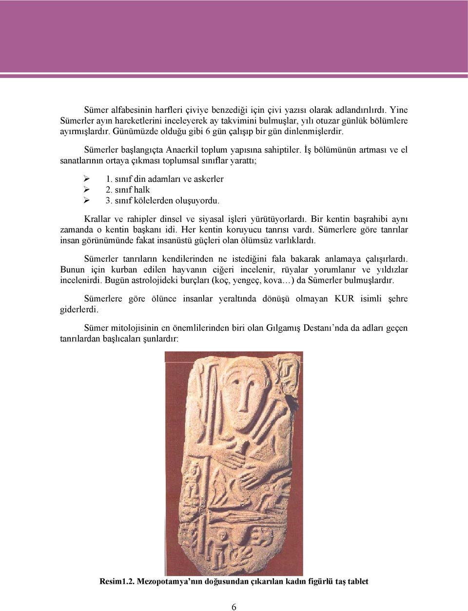 İş bölümünün artması ve el sanatlarının ortaya çıkması toplumsal sınıflar yarattı; 1. sınıf din adamları ve askerler 2. sınıf halk 3. sınıf kölelerden oluşuyordu.