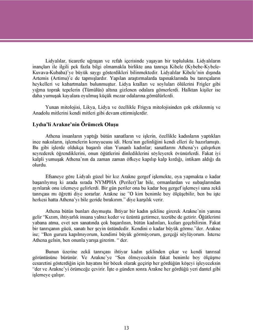 Lidyalılar Kibele nin dışında Artemis (Artimu) e de tapmışlardır. Yapılan araştırmalarda tapınaklarında bu tanrıçaların heykelleri ve kabartmaları bulunmuştur.