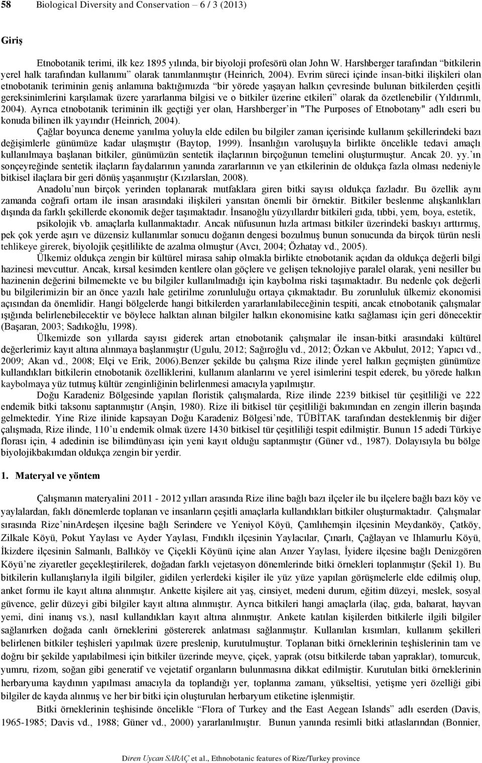 Evrim süreci içinde insan-bitki ilişkileri olan etnobotanik teriminin geniş anlamına baktığımızda bir yörede yaşayan halkın çevresinde bulunan bitkilerden çeşitli gereksinimlerini karşılamak üzere