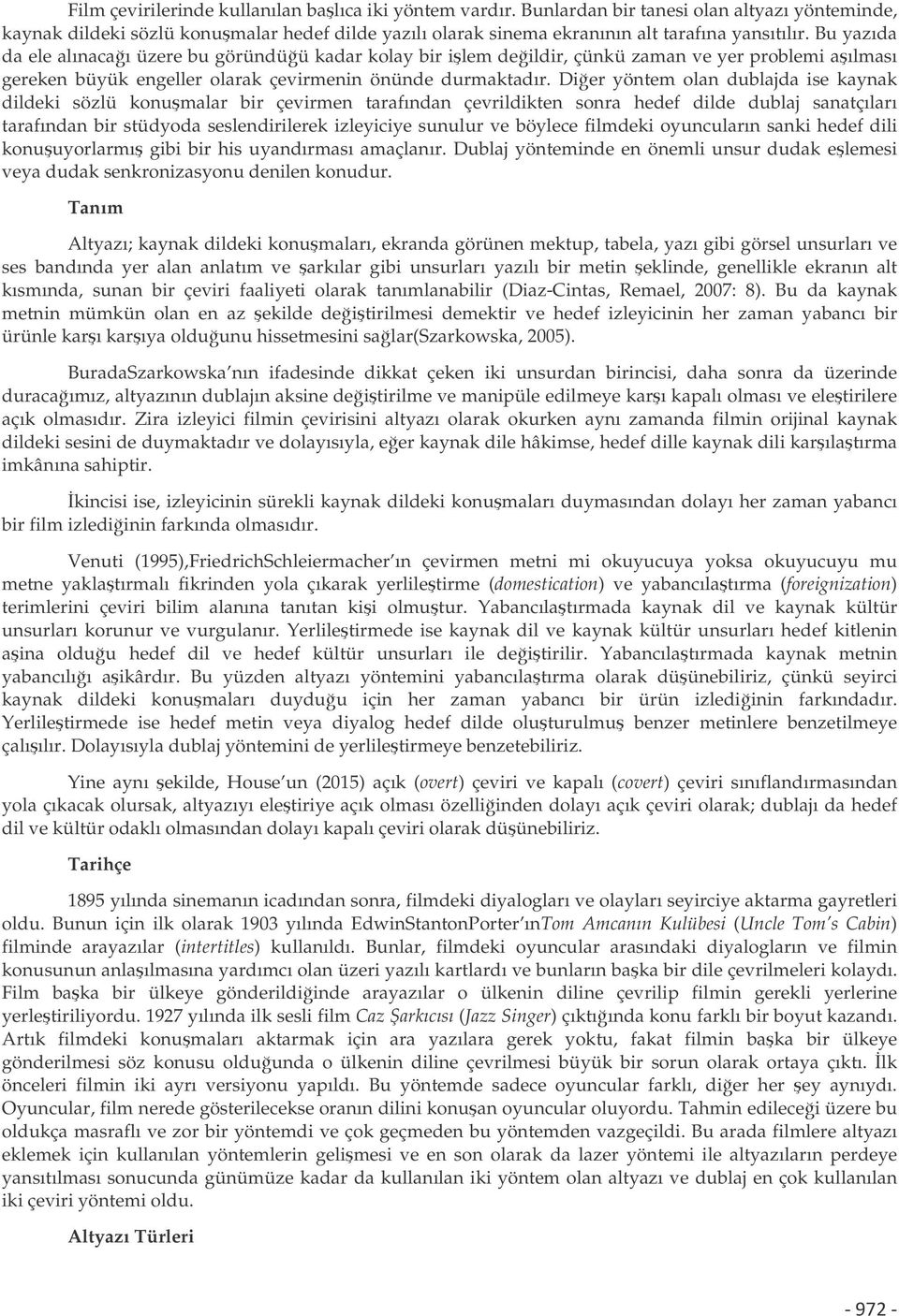 Dier yöntem olan dublajda ise kaynak dildeki sözlü konumalar bir çevirmen tarafından çevrildikten sonra hedef dilde dublaj sanatçıları tarafından bir stüdyoda seslendirilerek izleyiciye sunulur ve