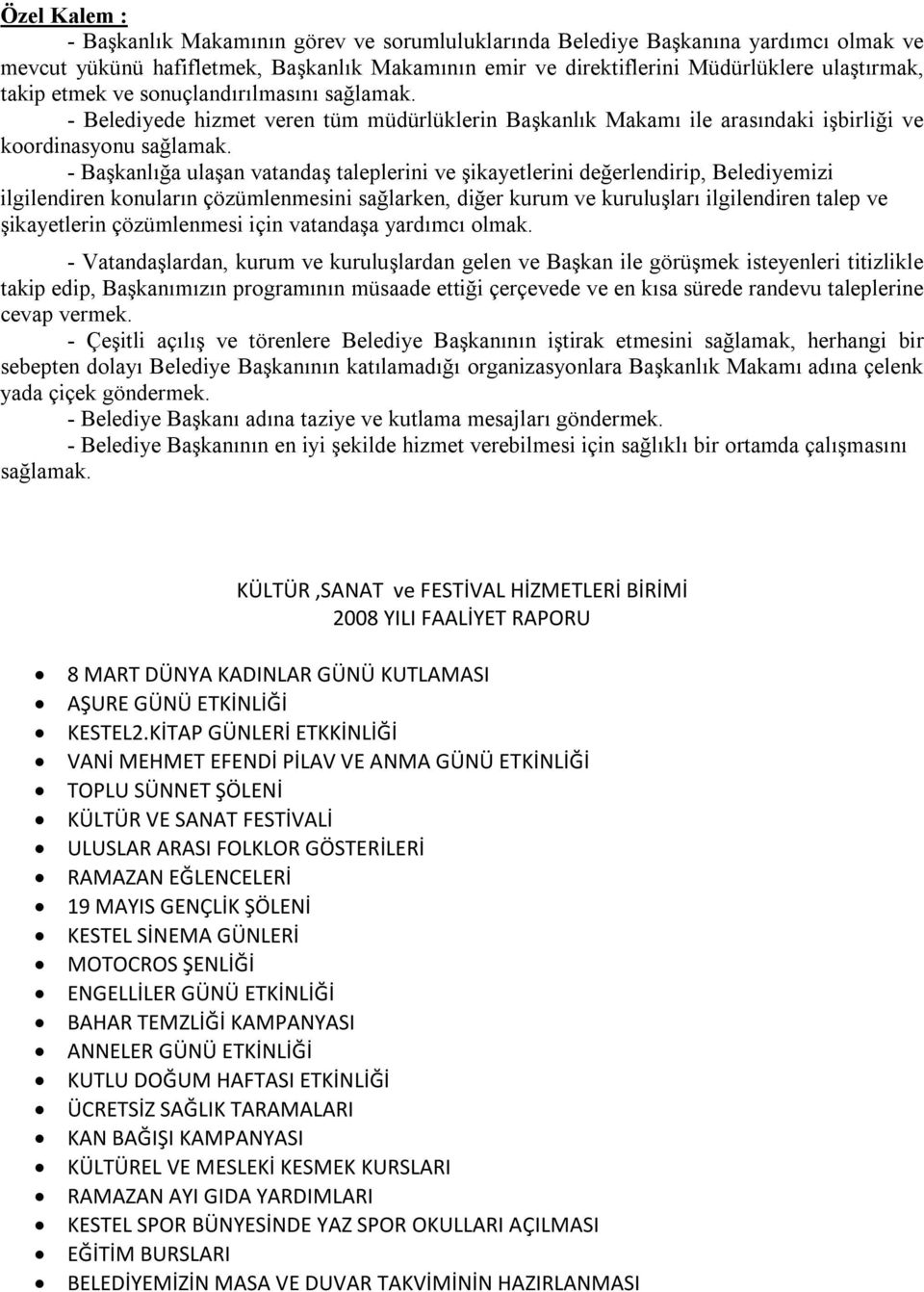 - Başkanlığa ulaşan vatandaş taleplerini ve şikayetlerini değerlendirip, Belediyemizi ilgilendiren konuların çözümlenmesini sağlarken, diğer kurum ve kuruluşları ilgilendiren talep ve şikayetlerin