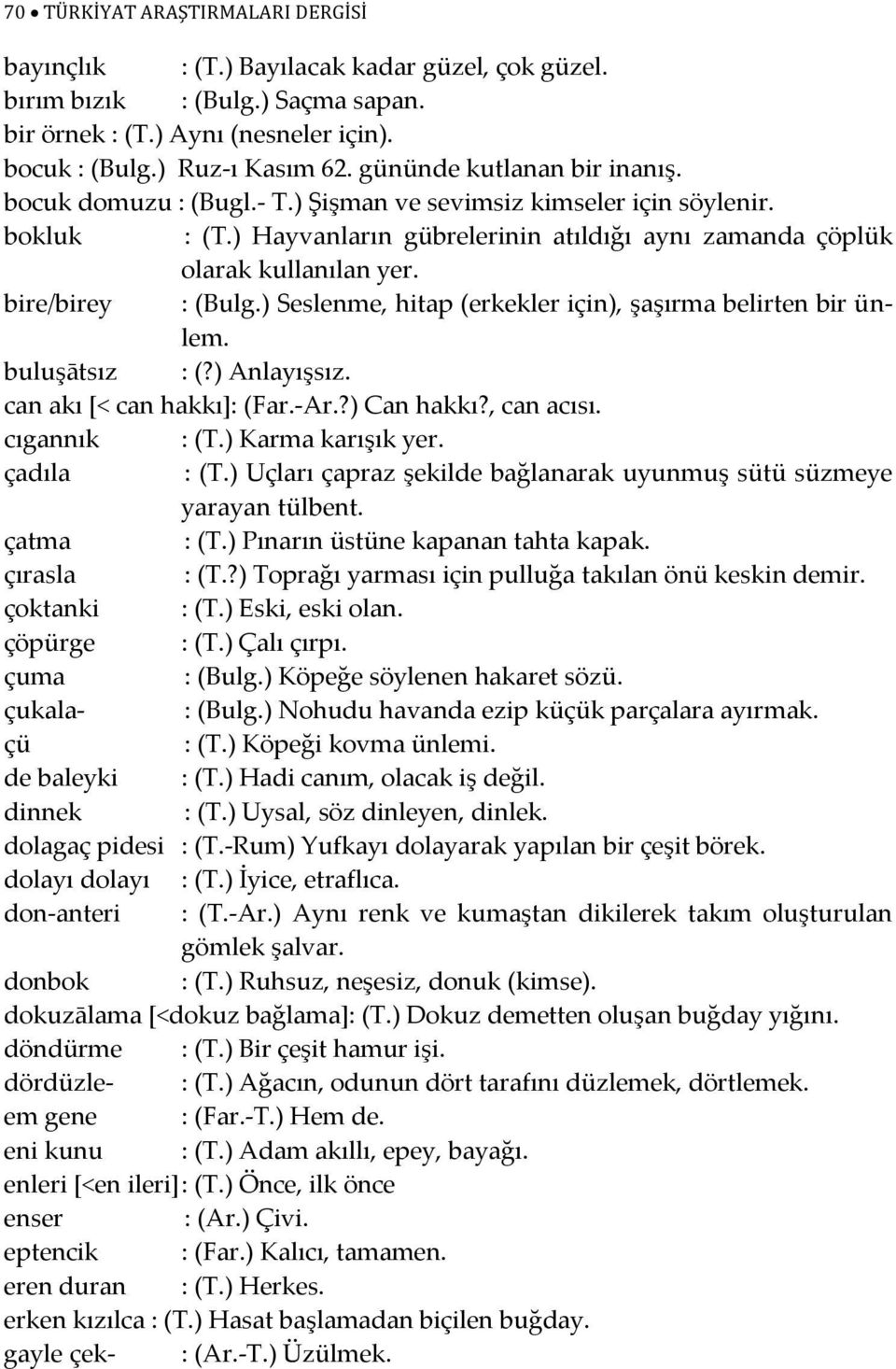 bire/birey : (Bulg.) Seslenme, hitap (erkekler için), şaşırma belirten bir ünlem. buluşātsız : (?) Anlayışsız. can akı [< can hakkı]: (Far.-Ar.?) Can hakkı?, can acısı. cıgannık : (T.