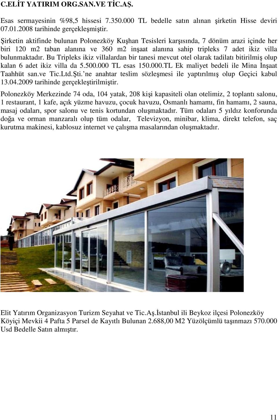 Bu Tripleks ikiz villalardan bir tanesi mevcut otel olarak tadilatı bitirilmiş olup kalan 6 adet ikiz villa da 5.500.000 TL esas 150.000.TL Ek maliyet bedeli ile Mina Đnşaat Taahhüt san.ve Tic.Ltd.