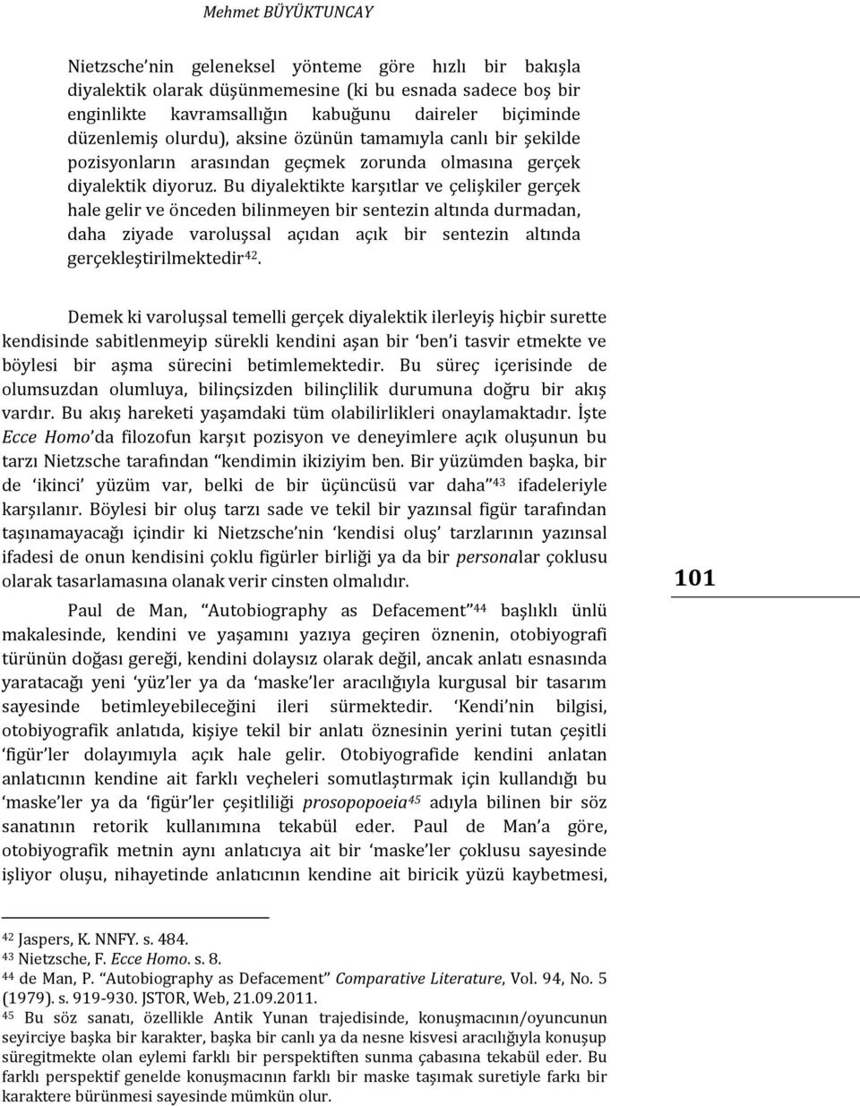 Bu diyalektikte karşıtlar ve çelişkiler gerçek hale gelir ve önceden bilinmeyen bir sentezin altında durmadan, daha ziyade varoluşsal açıdan açık bir sentezin altında gerçekleştirilmektedir 42.