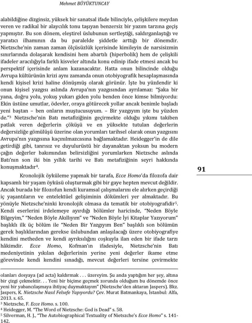 Nietzsche nin zaman zaman ölçüsüzlük içerisinde kimileyin de narsisizmin sınırlarında dolaşarak kendisini hem abartılı (hiperbolik) hem de çelişkili ifadeler aracılığıyla farklı kisveler altında konu